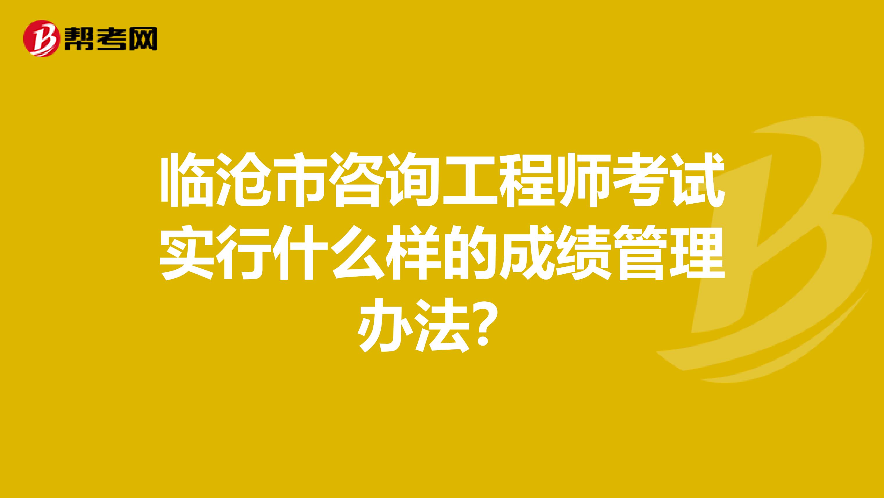 临沧市咨询工程师考试实行什么样的成绩管理办法？