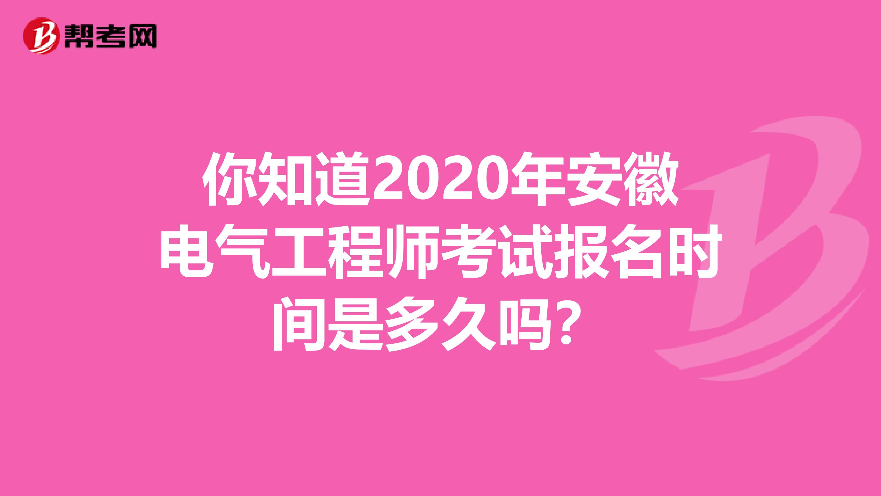 你知道2020年安徽电气工程师考试报名时间是多久吗？