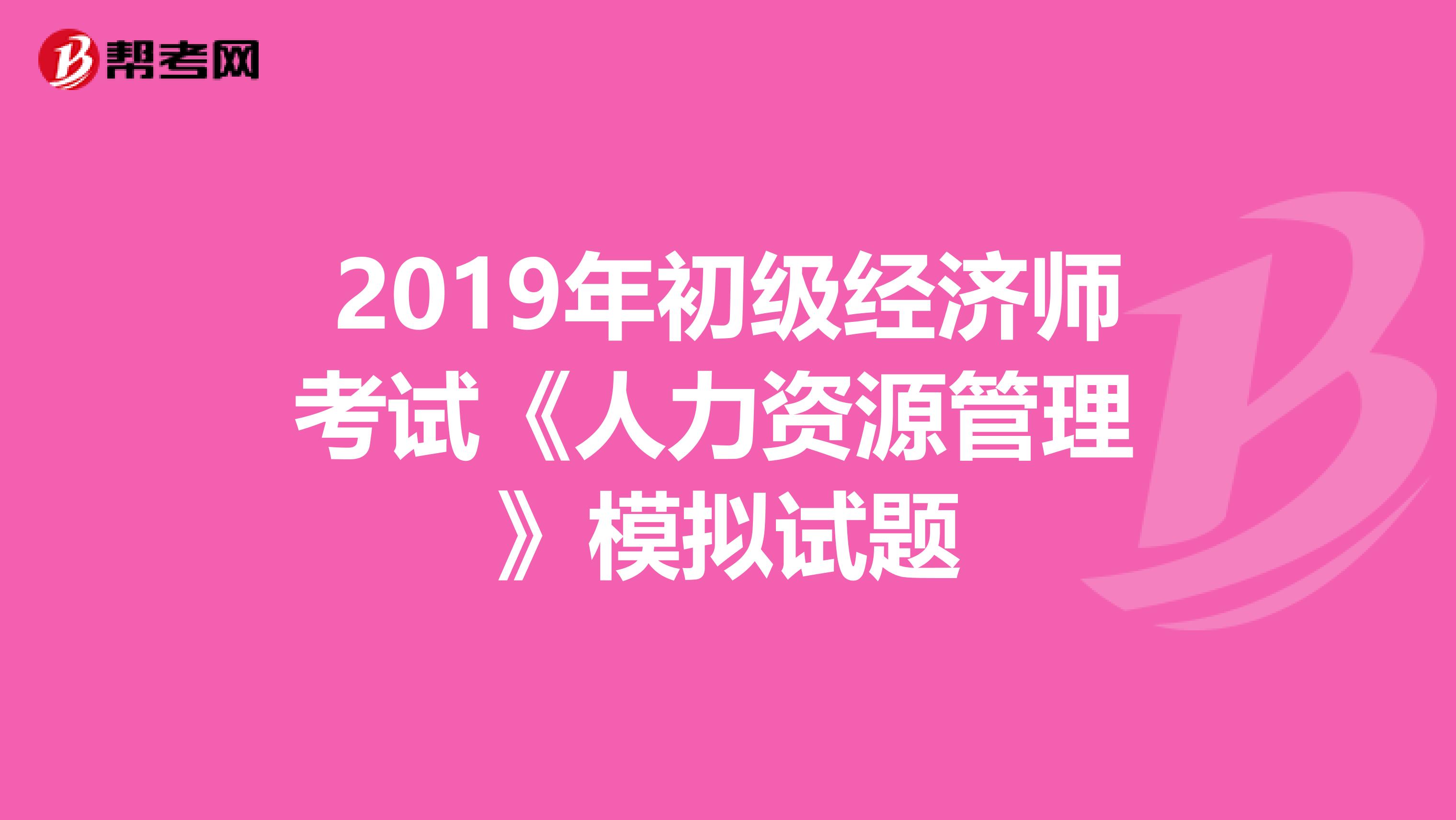 2019年初级经济师考试《人力资源管理 》模拟试题