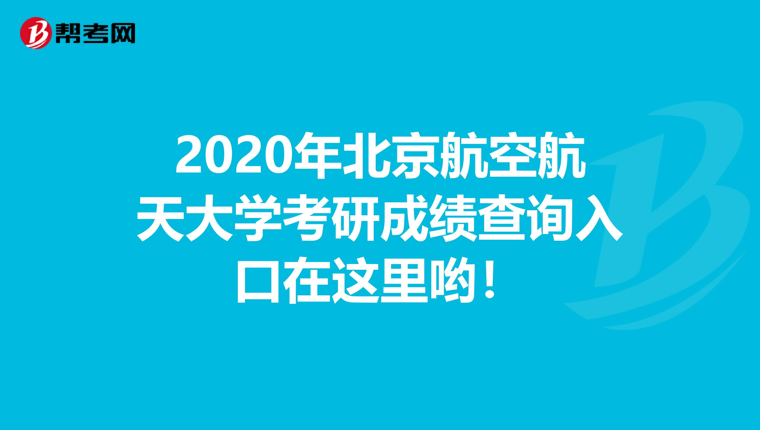 2020年北京航空航天大学考研成绩查询入口在这里哟！