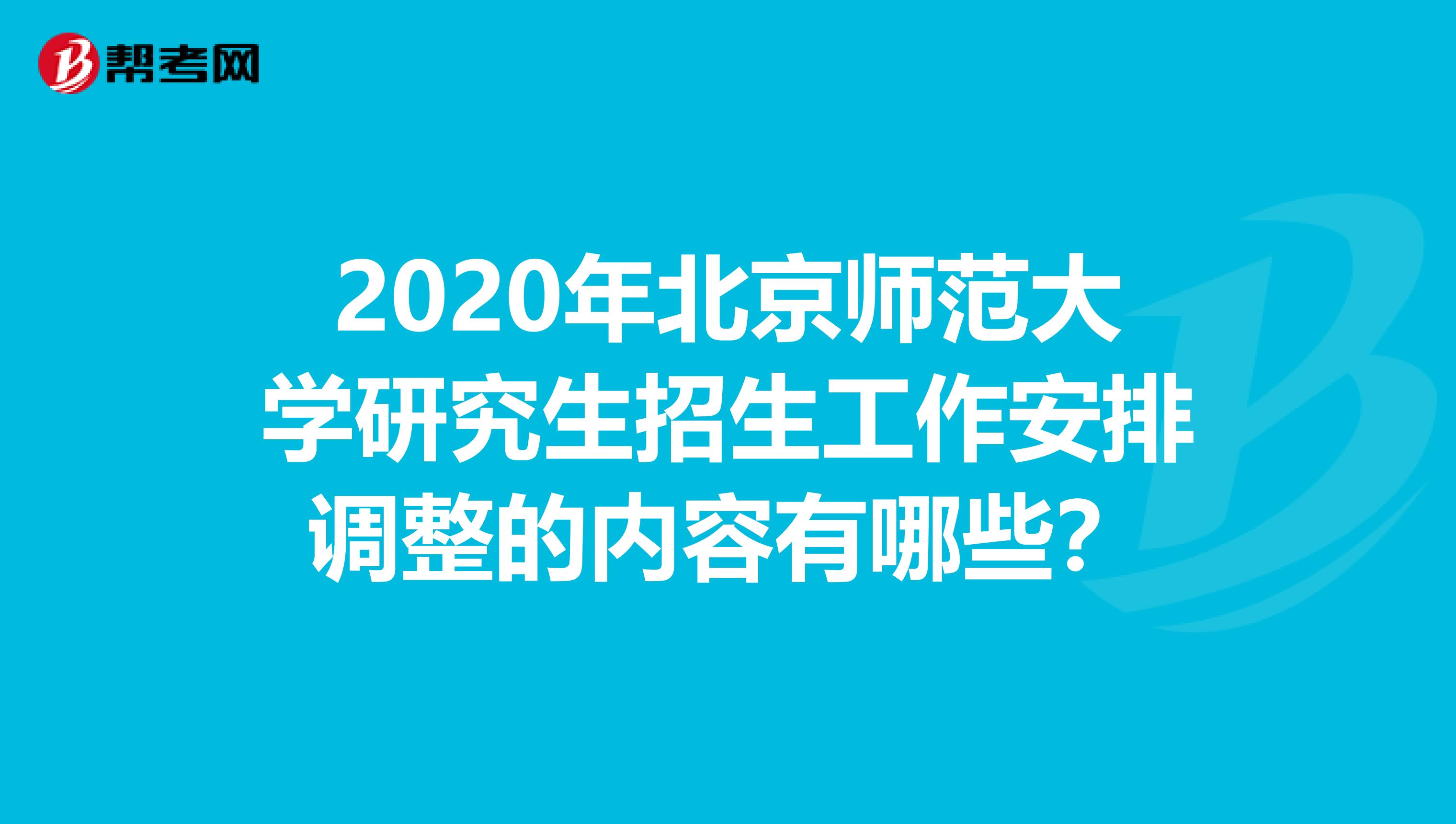 2020年北京师范大学研究生招生工作安排调整的内容有哪些？