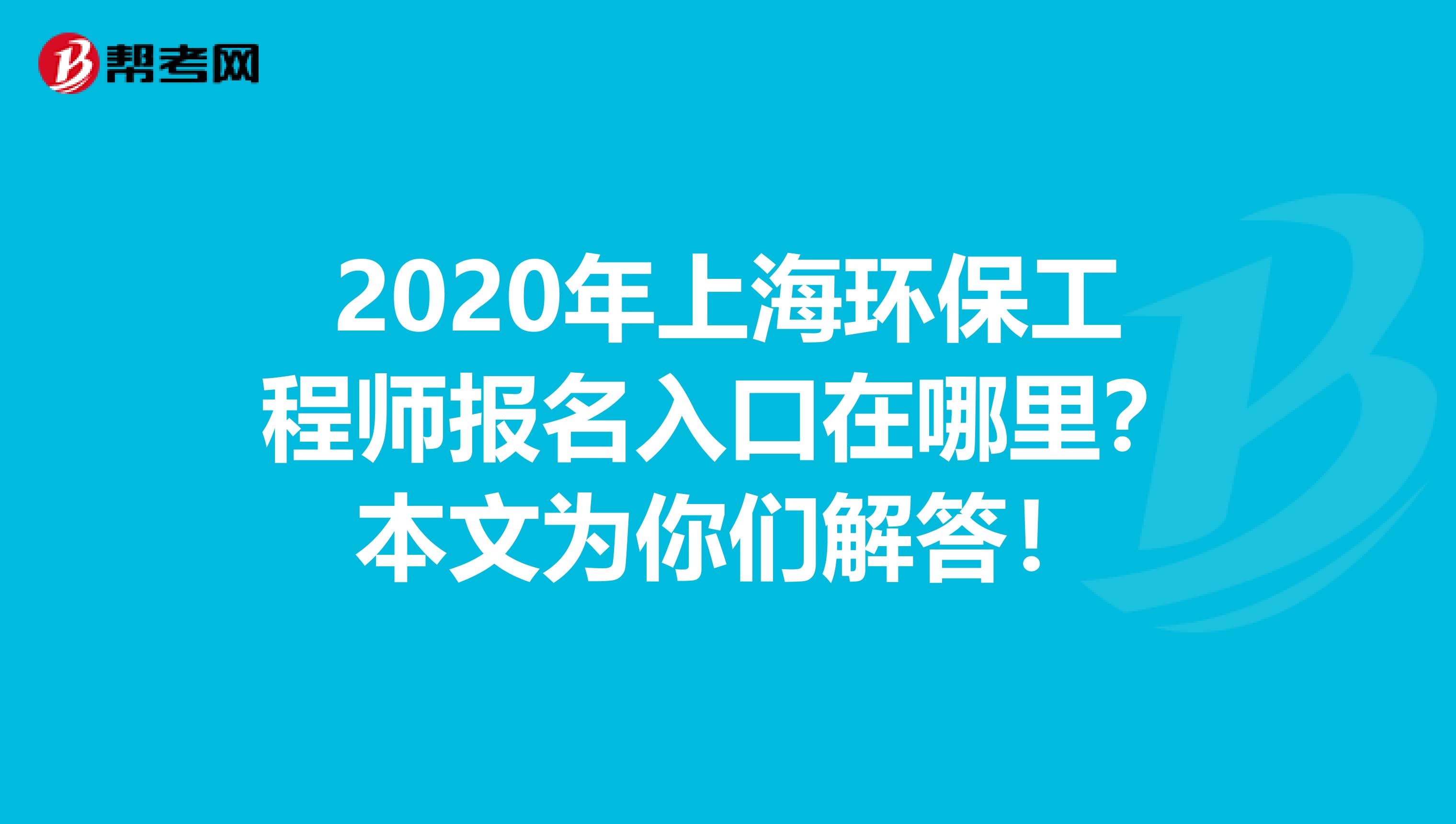 2020年上海环保工程师报名入口在哪里？本文为你们解答！
