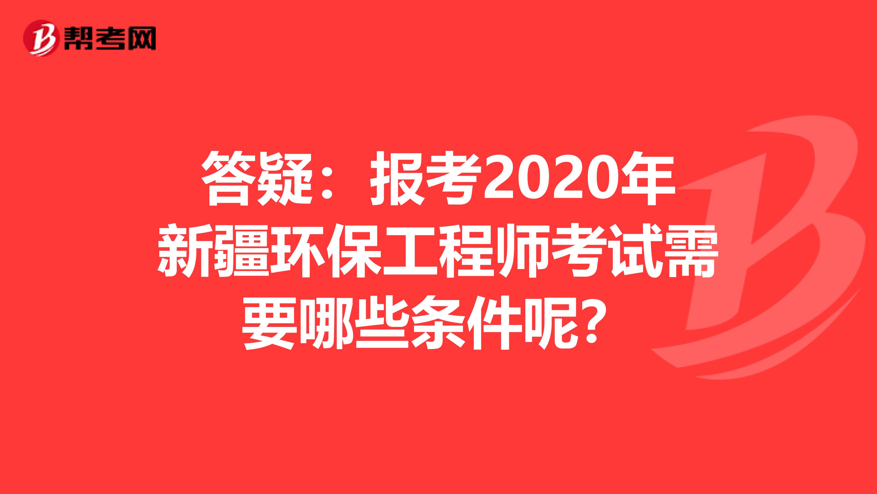 答疑：报考2020年新疆环保工程师考试需要哪些条件呢？