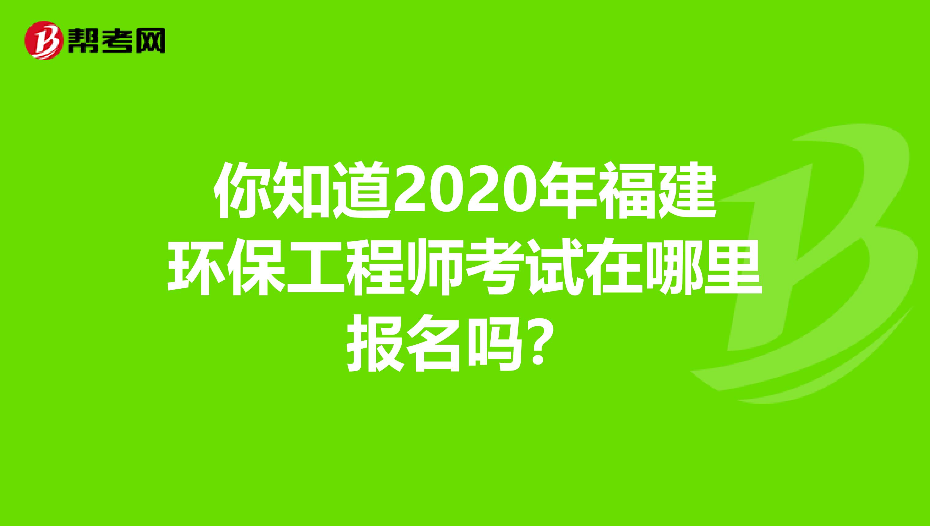你知道2020年福建环保工程师考试在哪里报名吗？