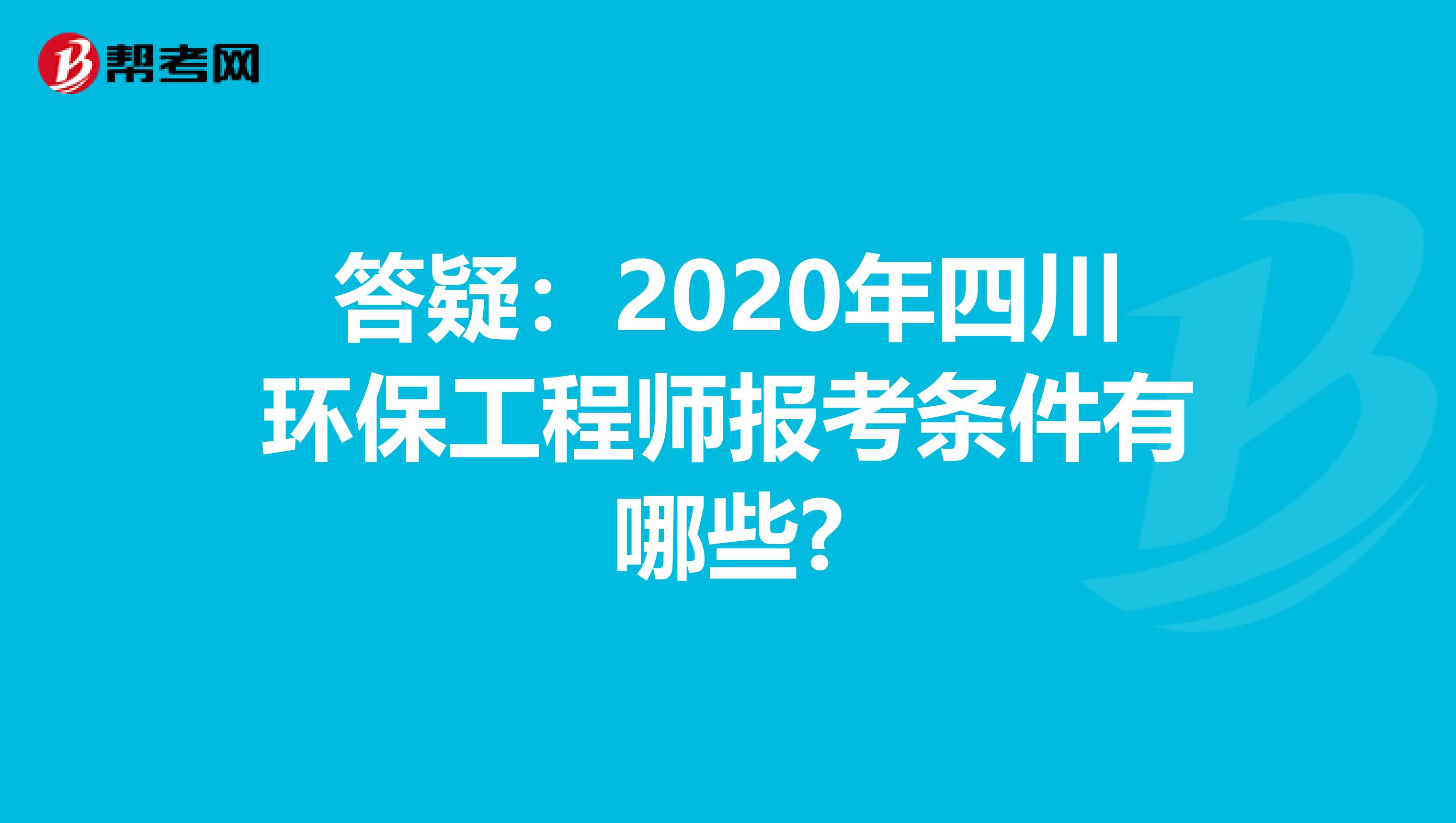 答疑：2020年四川环保工程师报考条件有哪些?