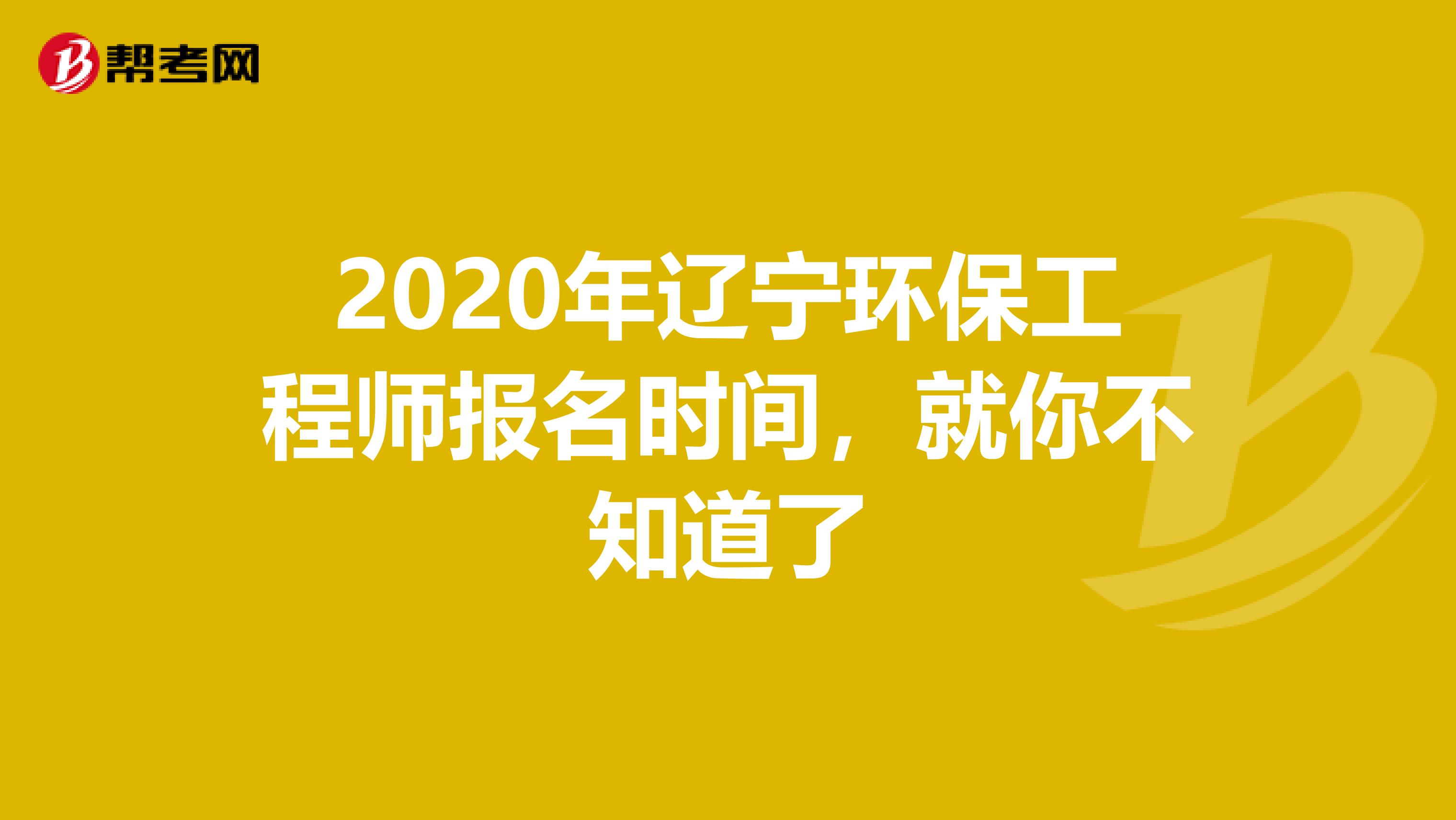 2020年辽宁环保工程师报名时间，就你不知道了