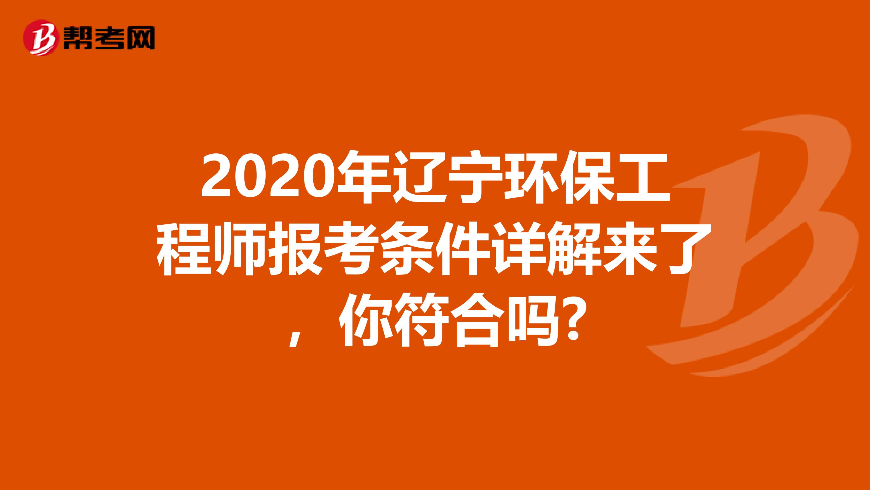 2020年辽宁环保工程师报考条件详解来了，你符合吗?
