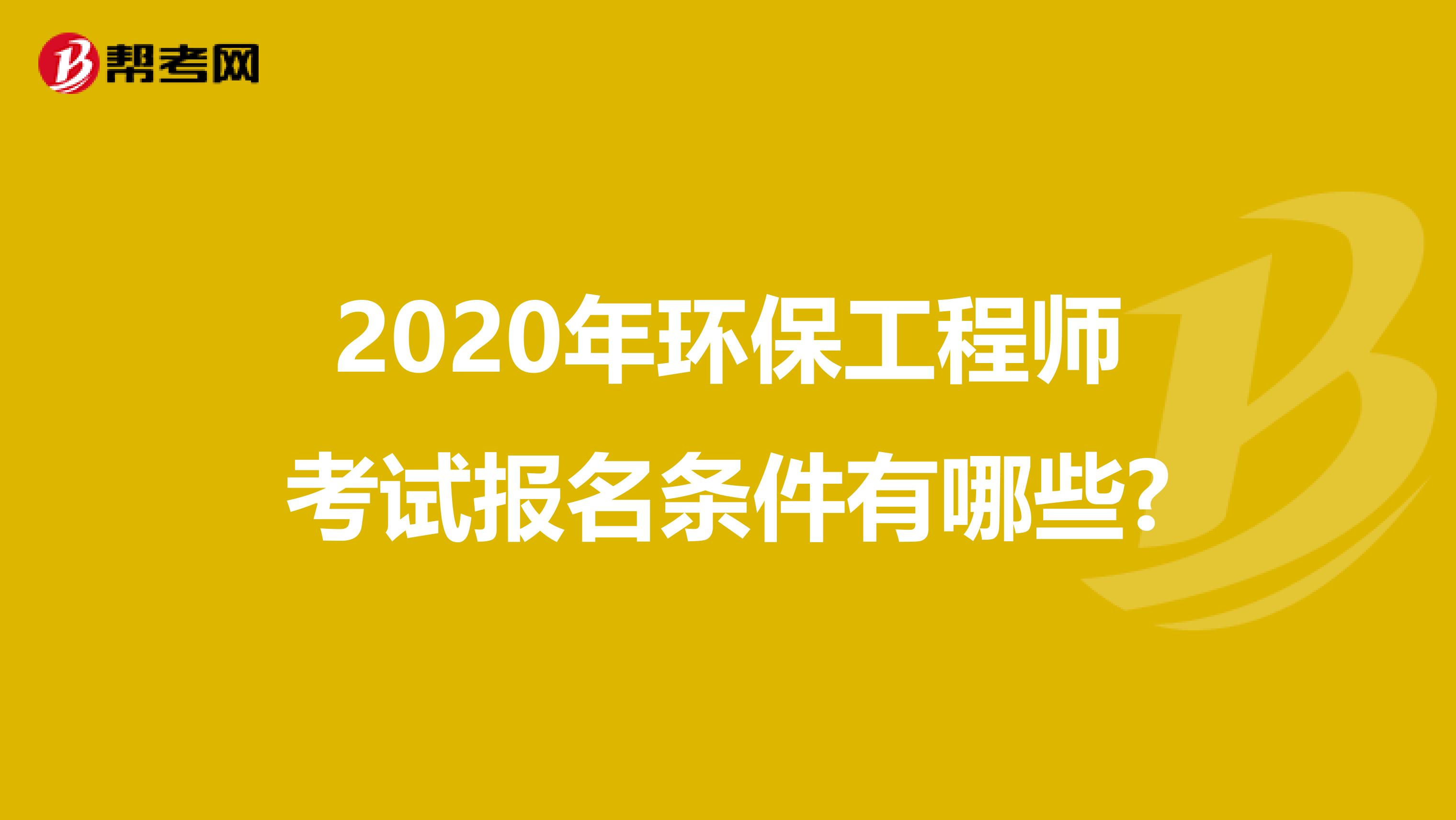 2020年环保工程师考试报名条件有哪些?