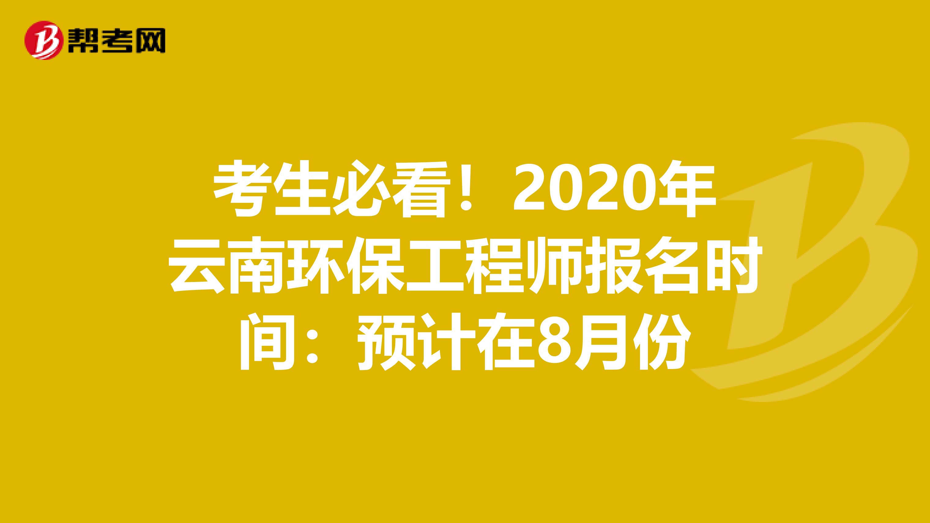 考生必看！2020年云南环保工程师报名时间：预计在8月份