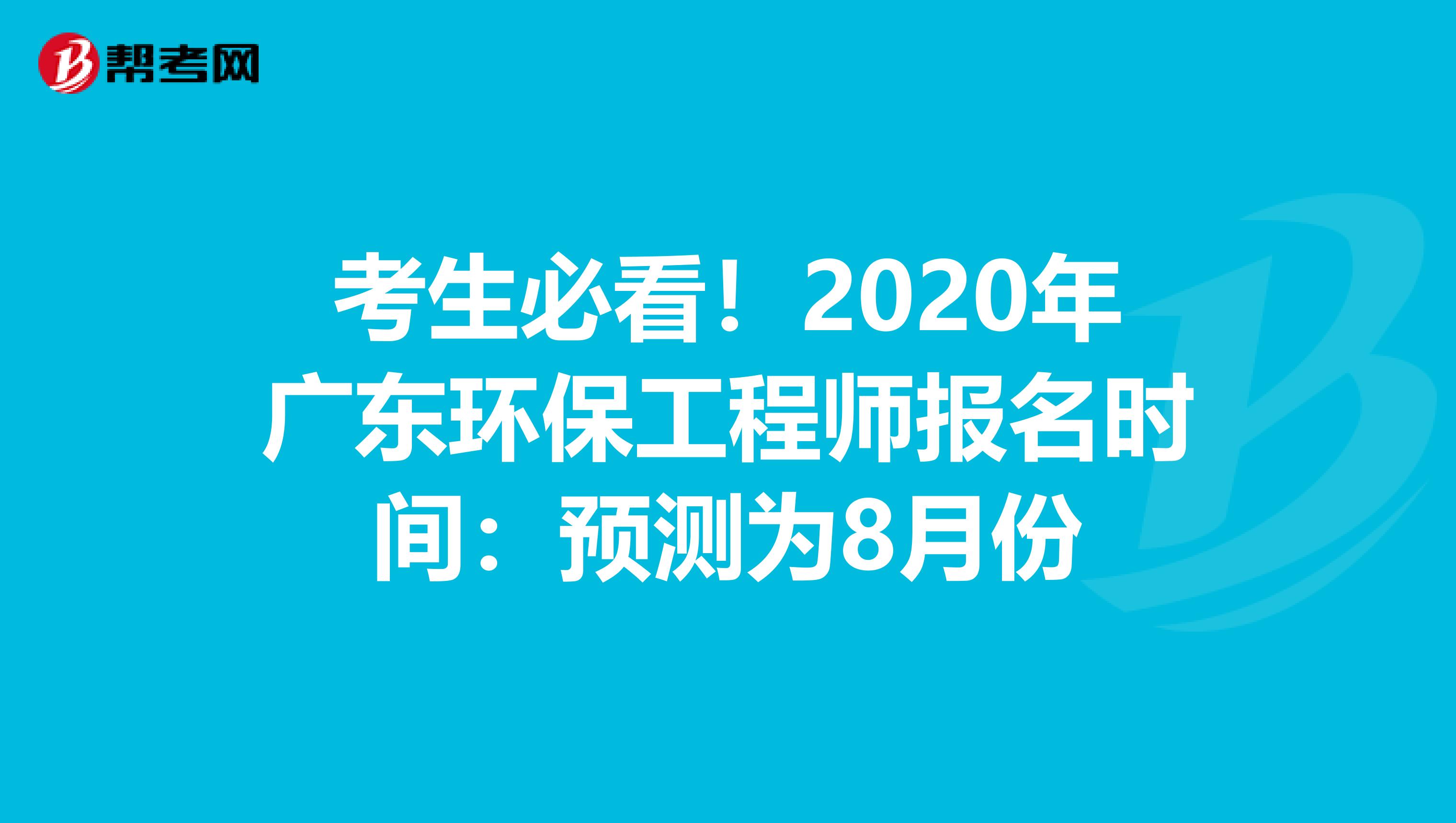 考生必看！2020年广东环保工程师报名时间：预测为8月份