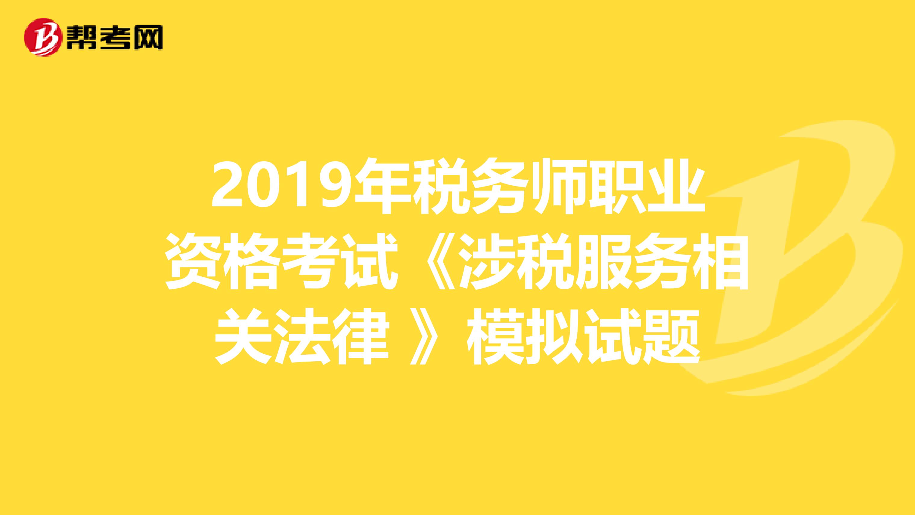 2019年税务师职业资格考试《涉税服务相关法律 》模拟试题