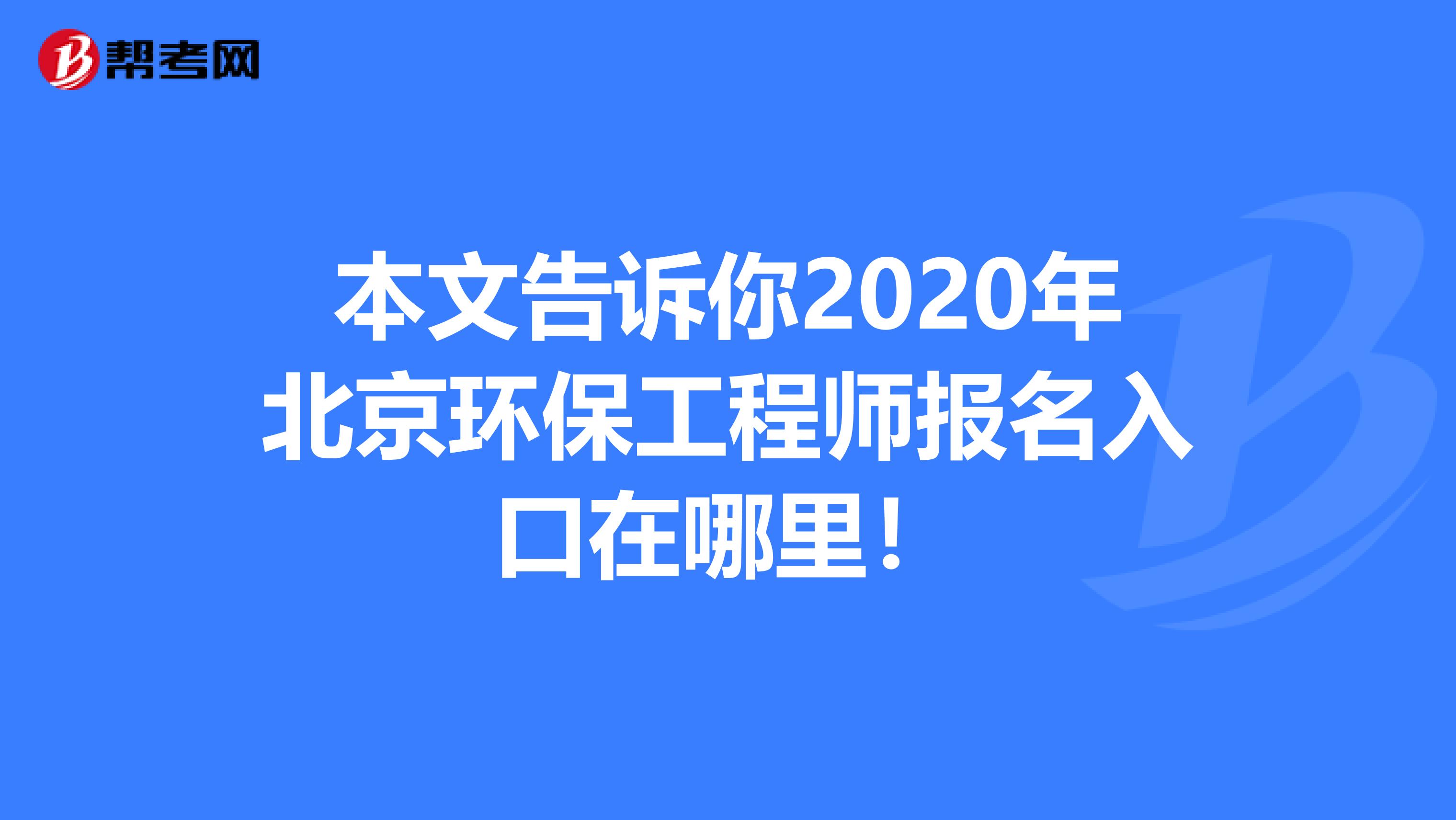 本文告诉你2020年北京环保工程师报名入口在哪里！