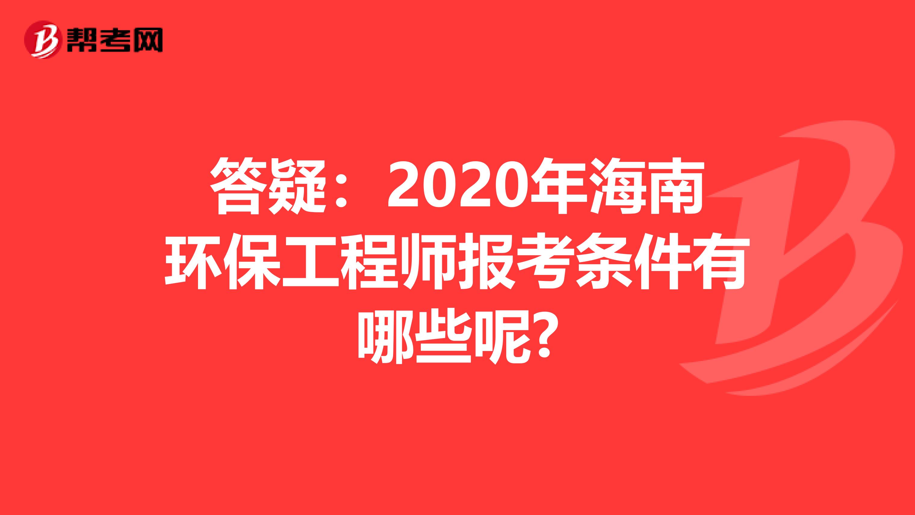 答疑：2020年海南环保工程师报考条件有哪些呢?