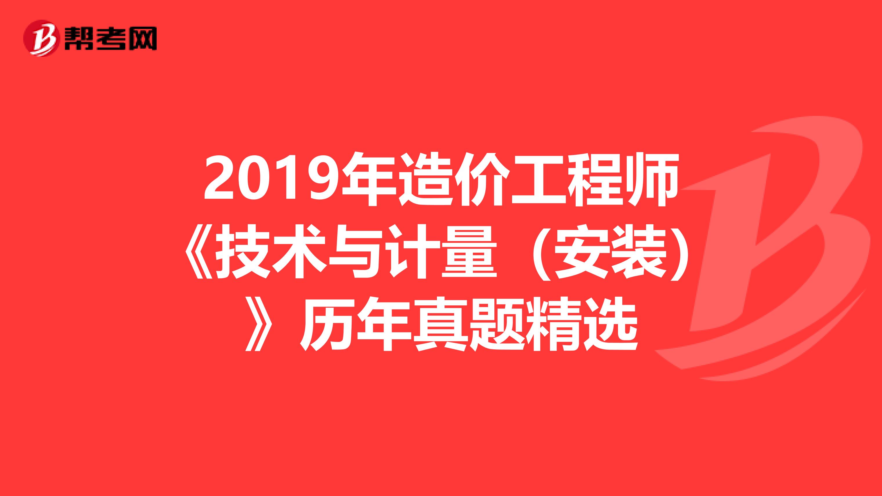 2019年造价工程师《技术与计量（安装）》历年真题精选