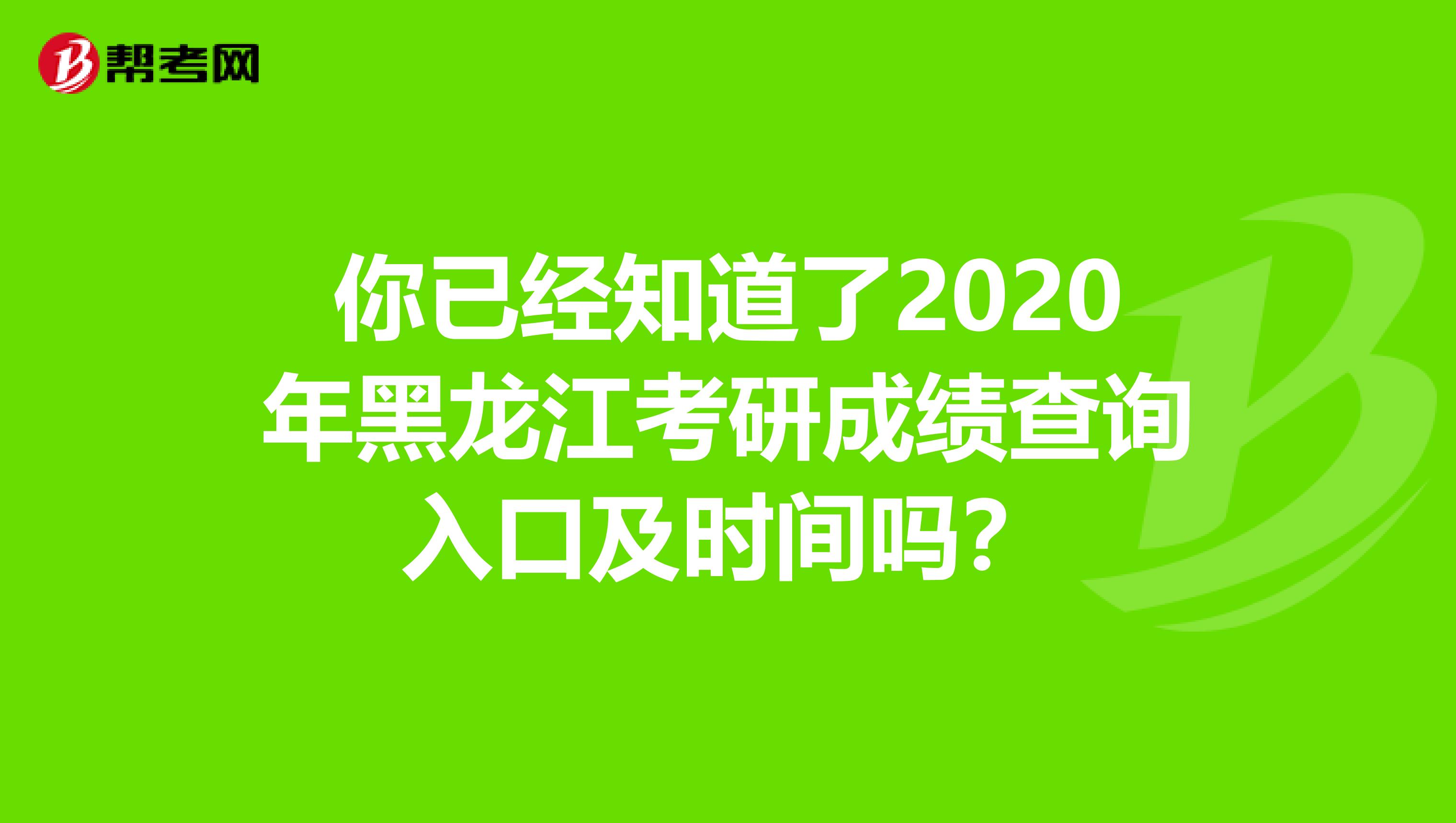 你已经知道了2020年黑龙江考研成绩查询入口及时间吗？