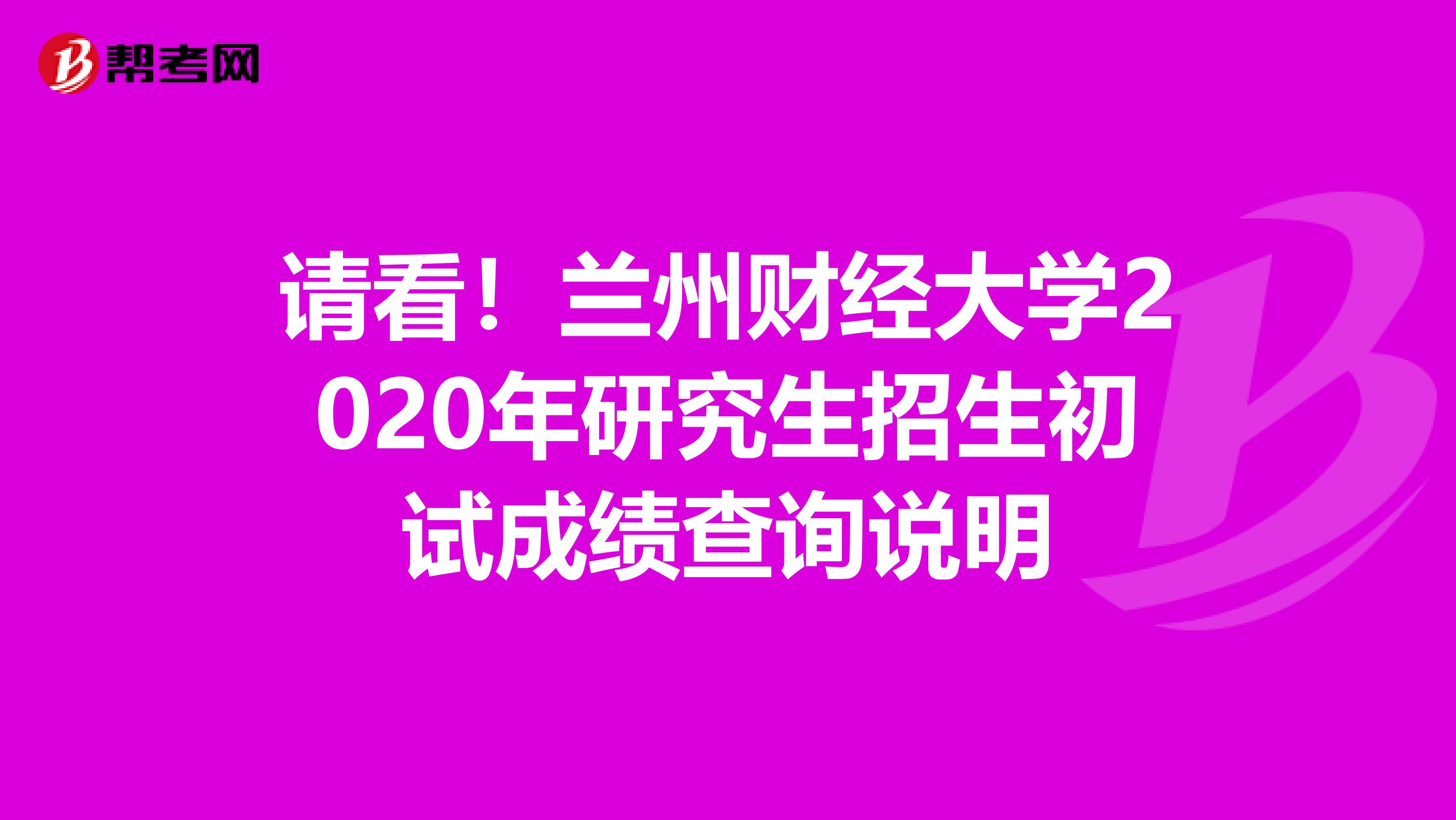 请看！兰州财经大学2020年研究生招生初试成绩查询说明