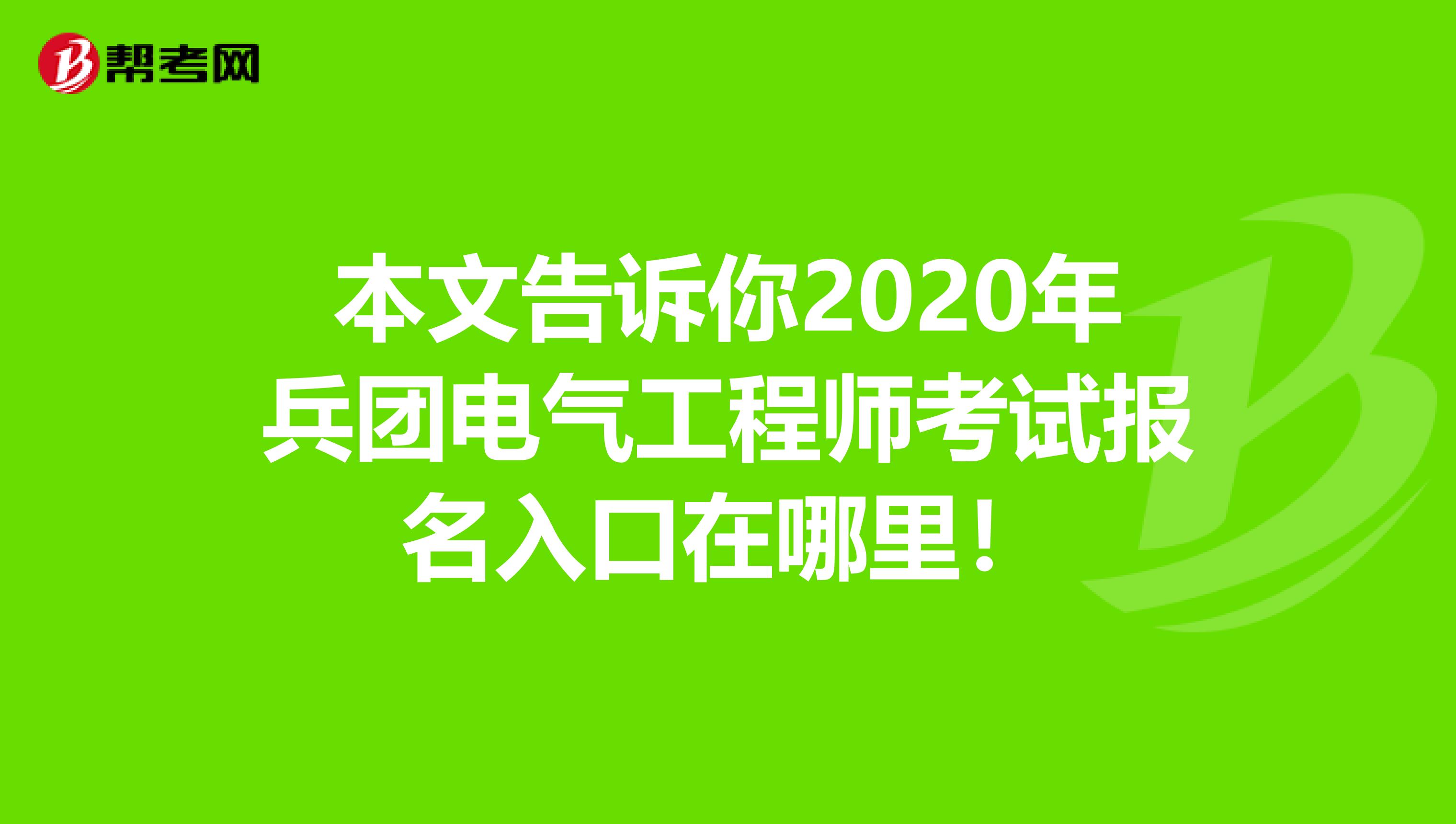 本文告诉你2020年兵团电气工程师考试报名入口在哪里！