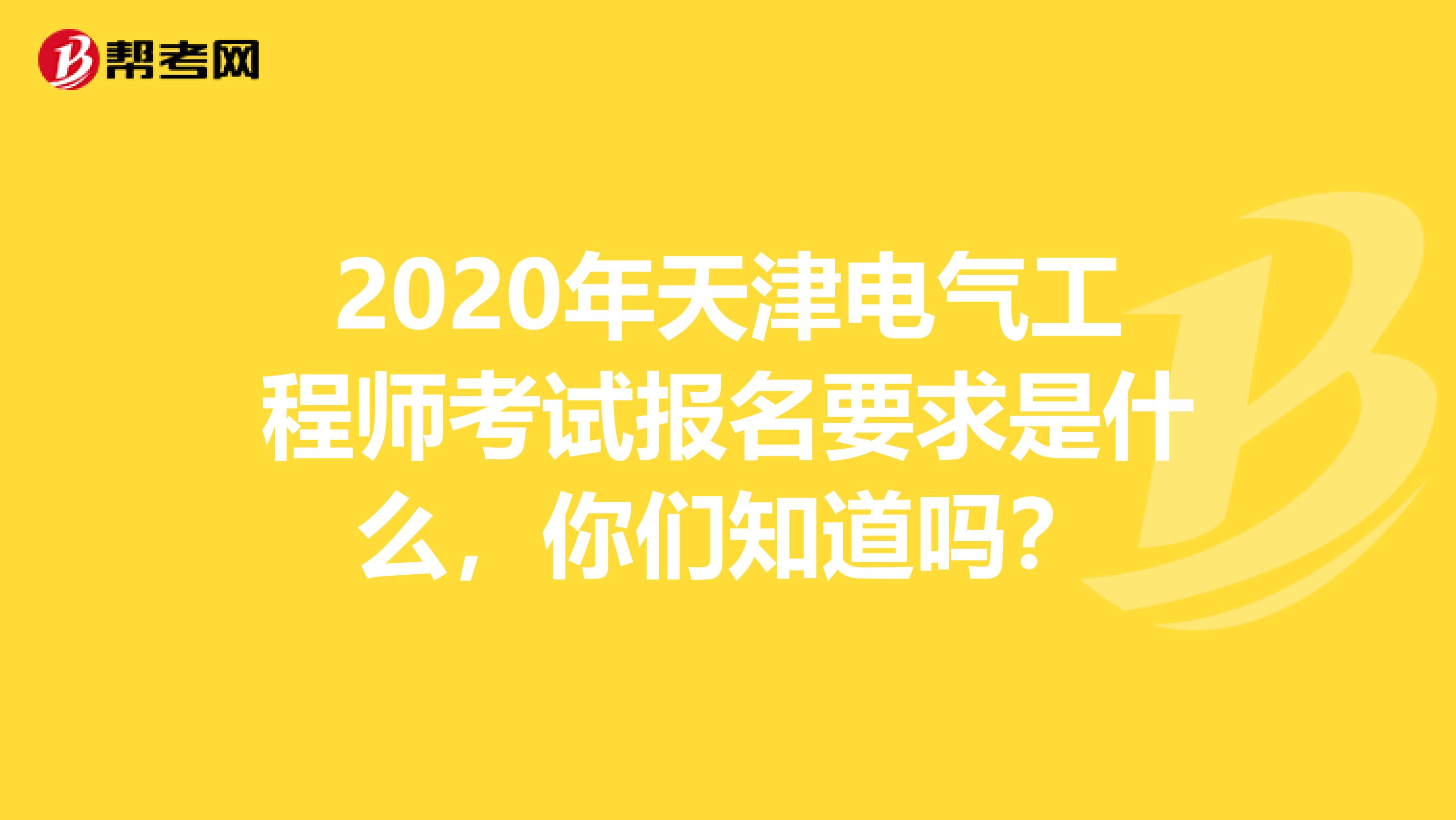 2020年天津电气工程师考试报名要求是什么，你们知道吗？