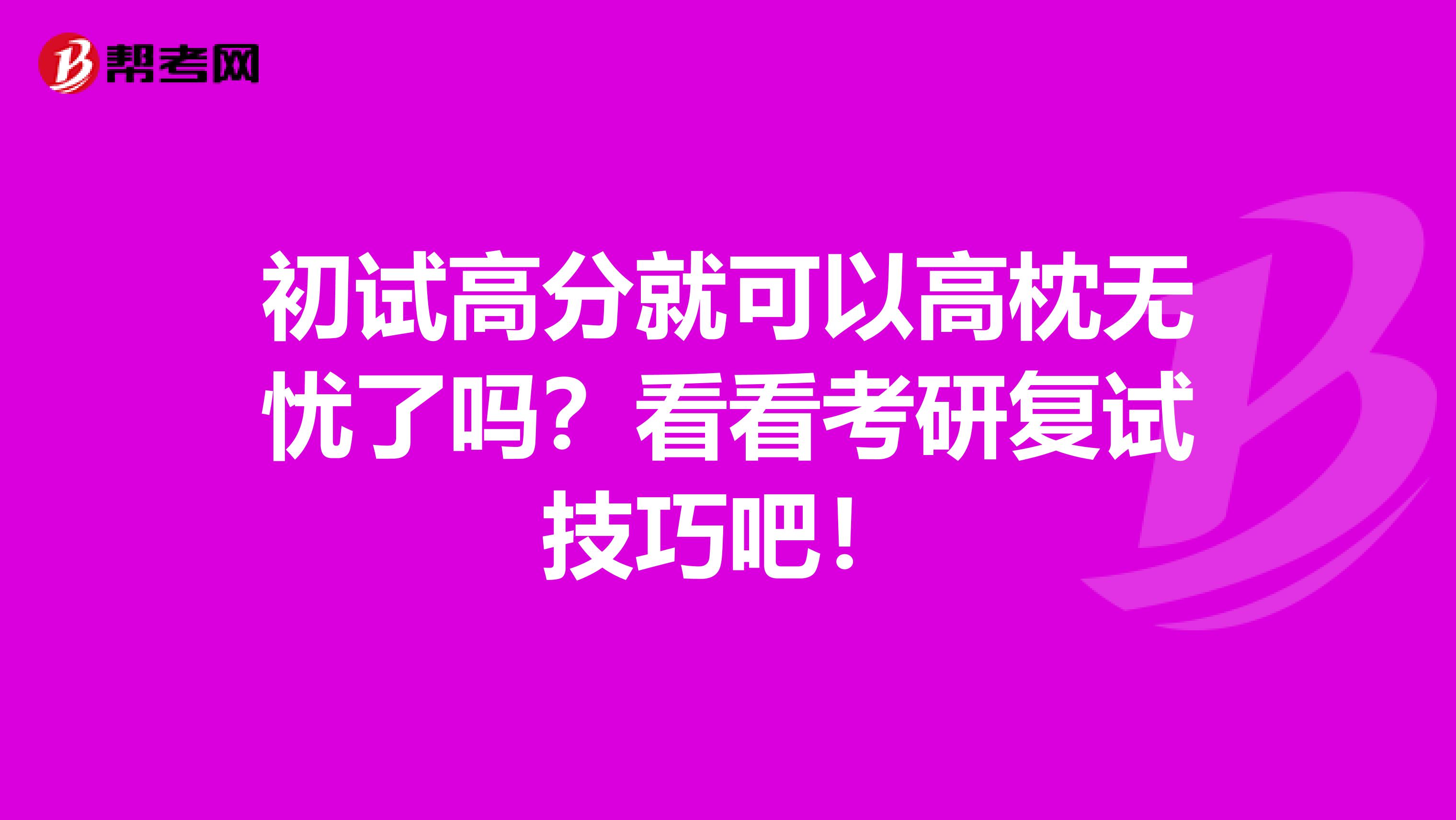 初试高分就可以高枕无忧了吗？看看考研复试技巧吧！