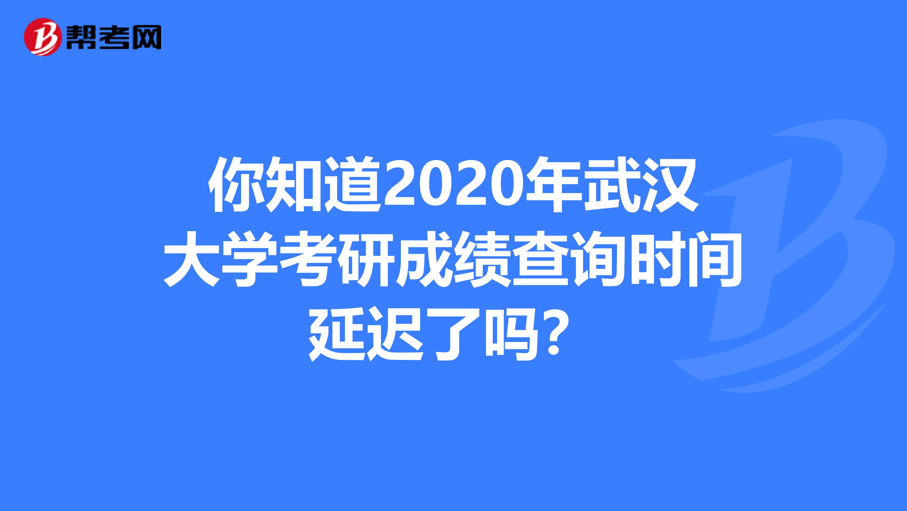 你知道2020年武汉大学考研成绩查询时间延迟了吗？