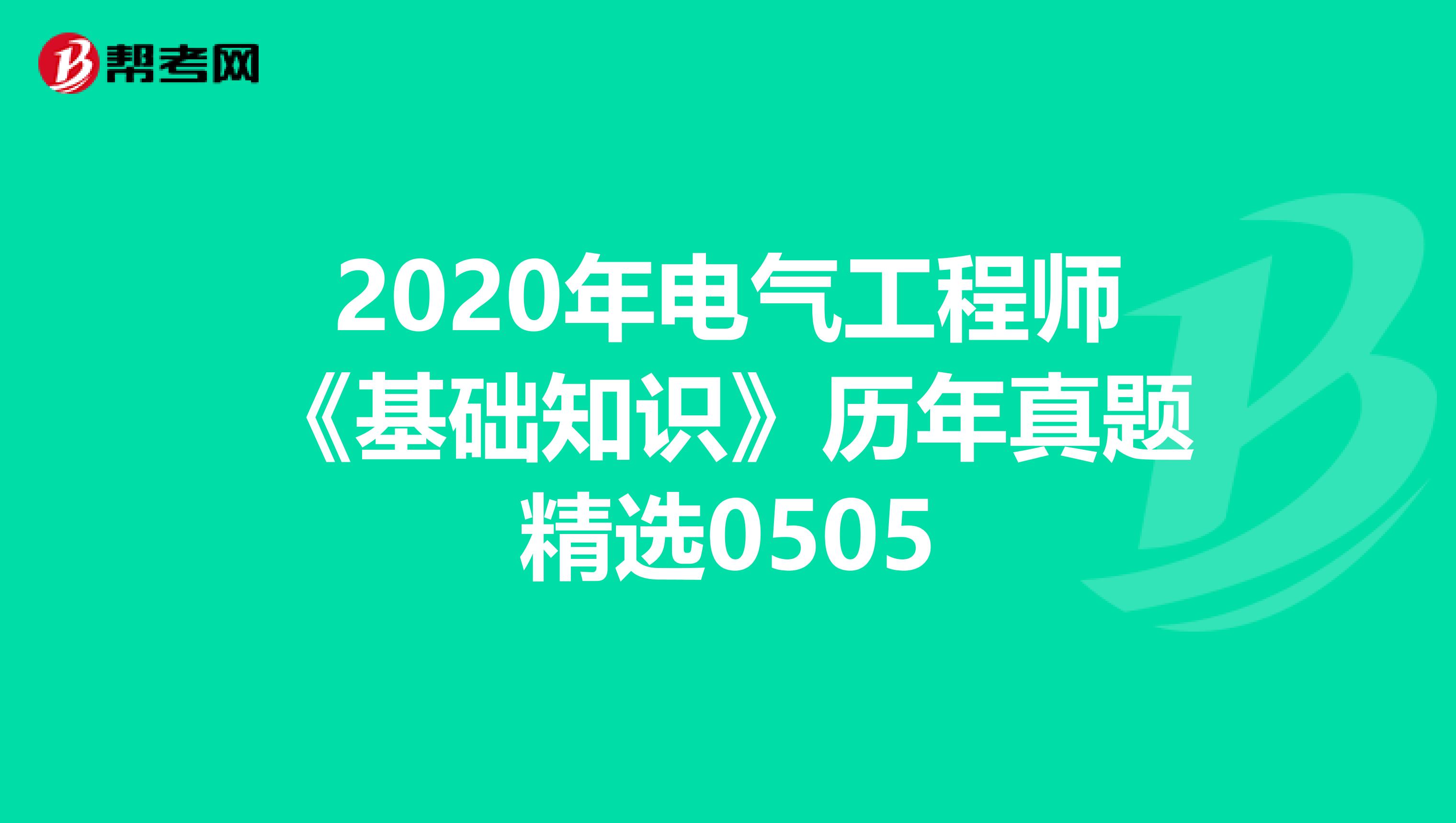 2020年电气工程师《基础知识》历年真题精选0505