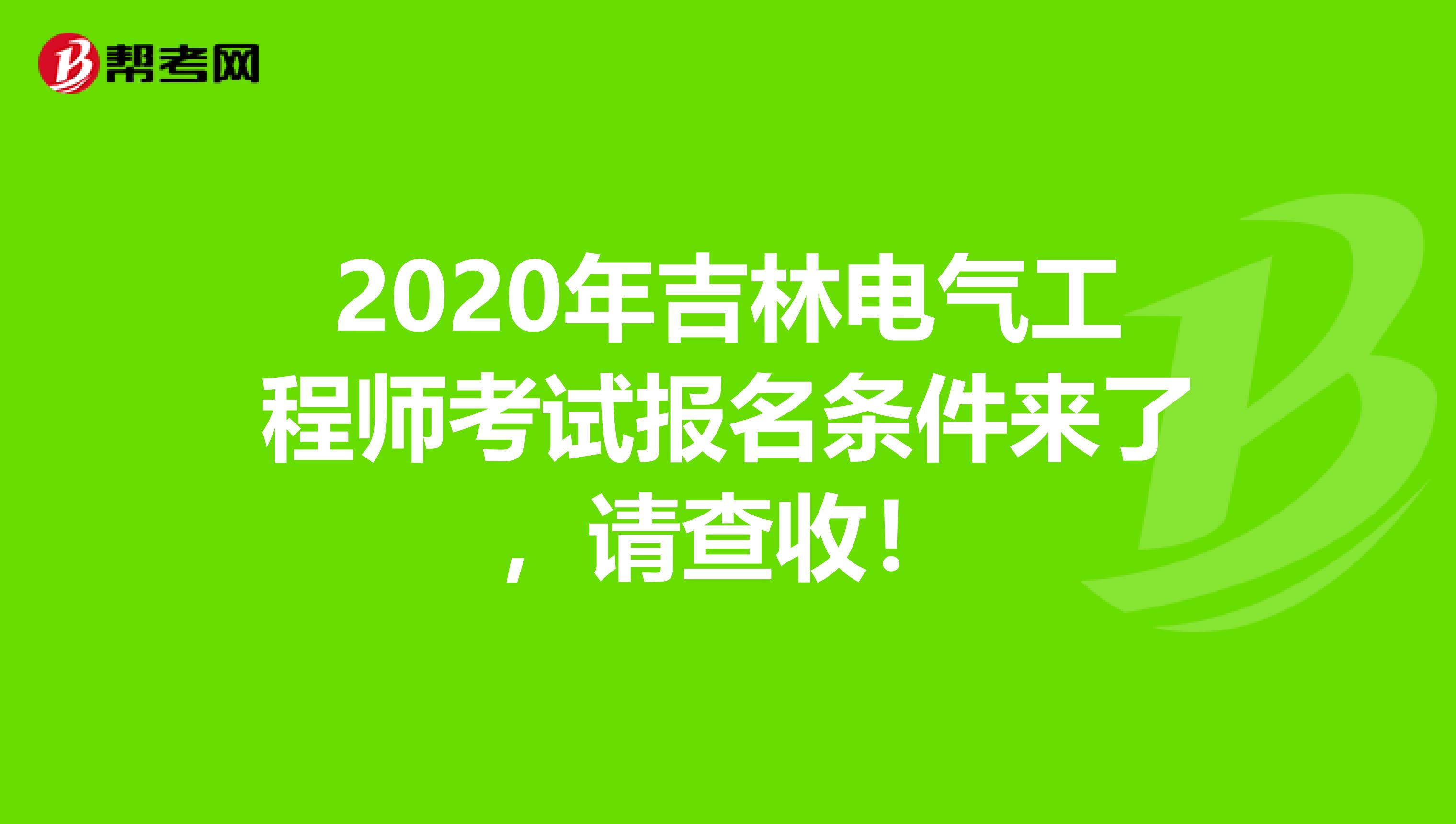 2020年吉林电气工程师考试报名条件来了，请查收！