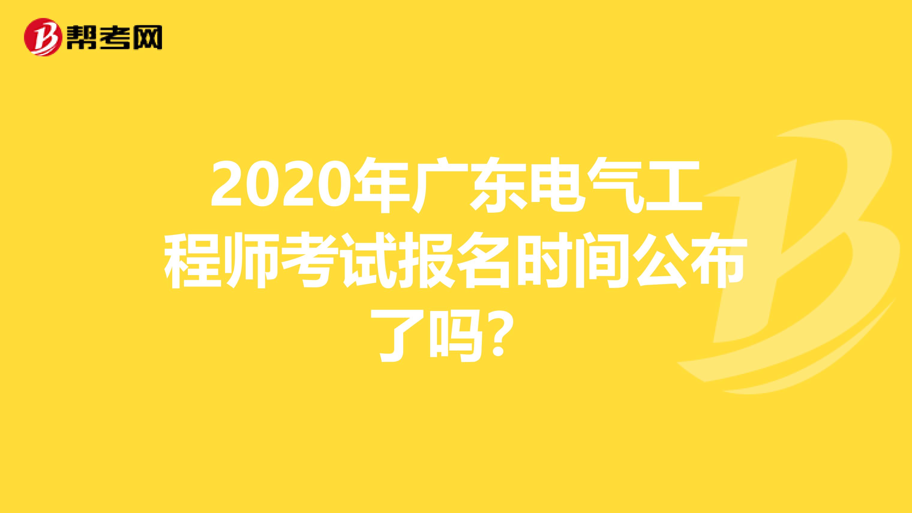 2020年广东电气工程师考试报名时间公布了吗？