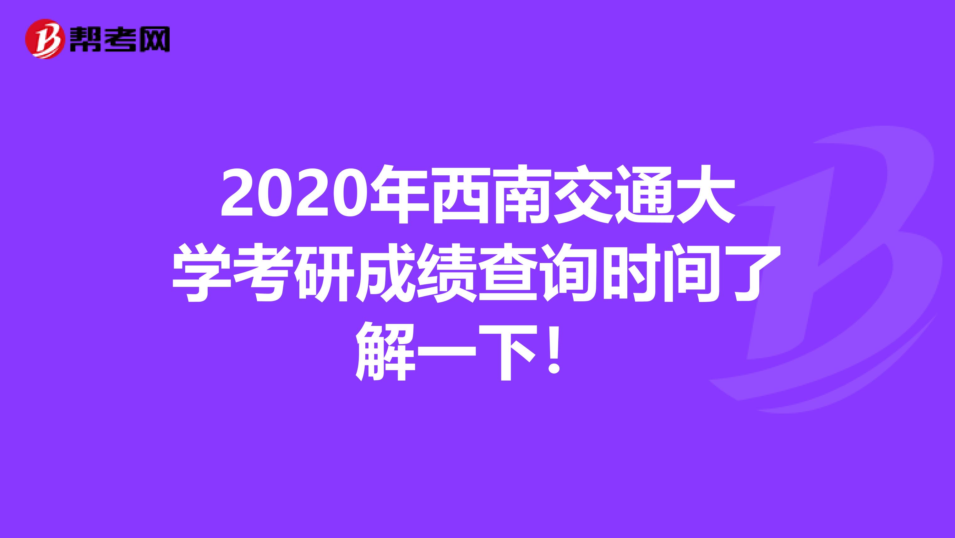 2020年西南交通大学考研成绩查询时间了解一下！