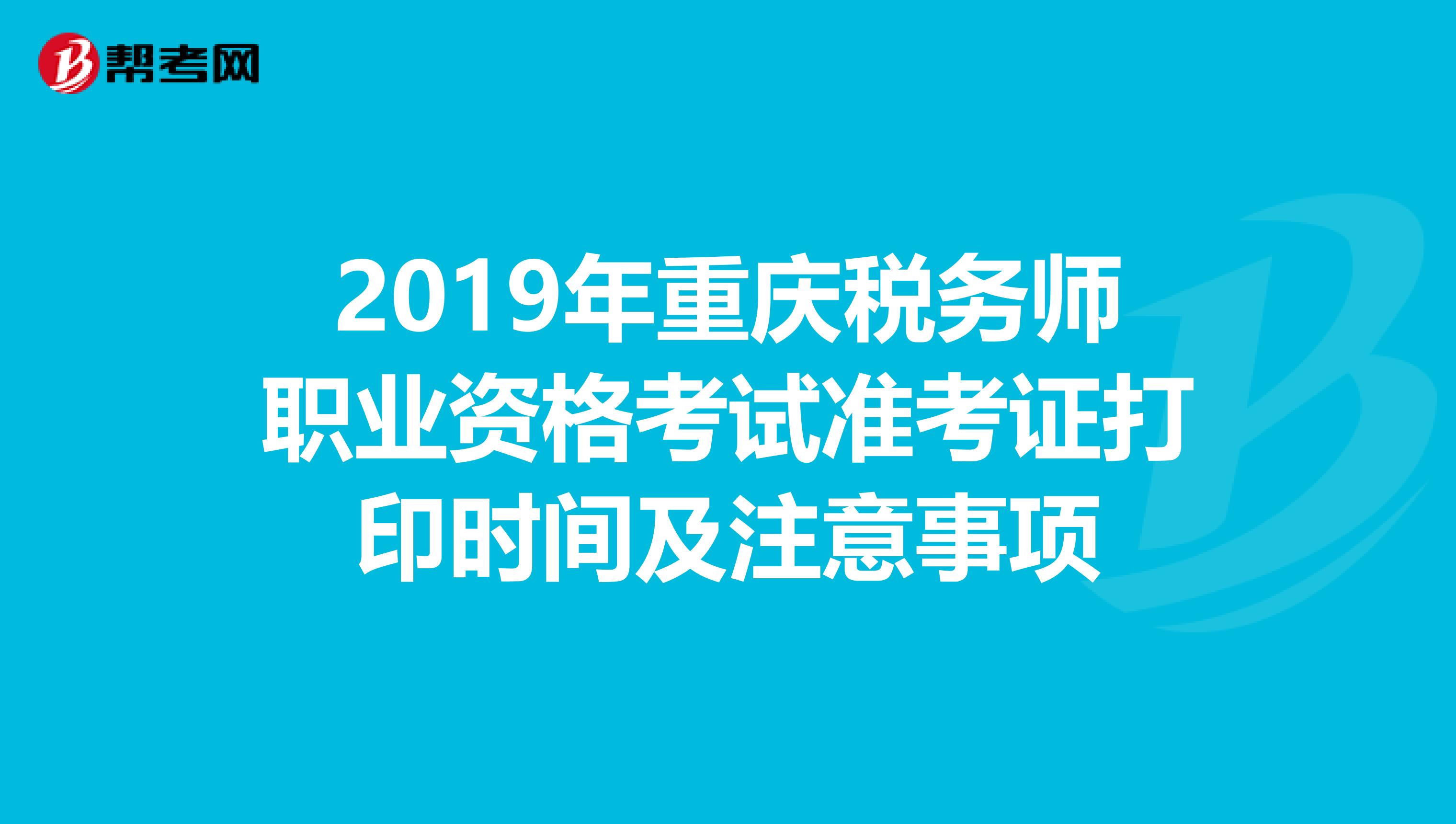 2019年重庆税务师职业资格考试准考证打印时间及注意事项