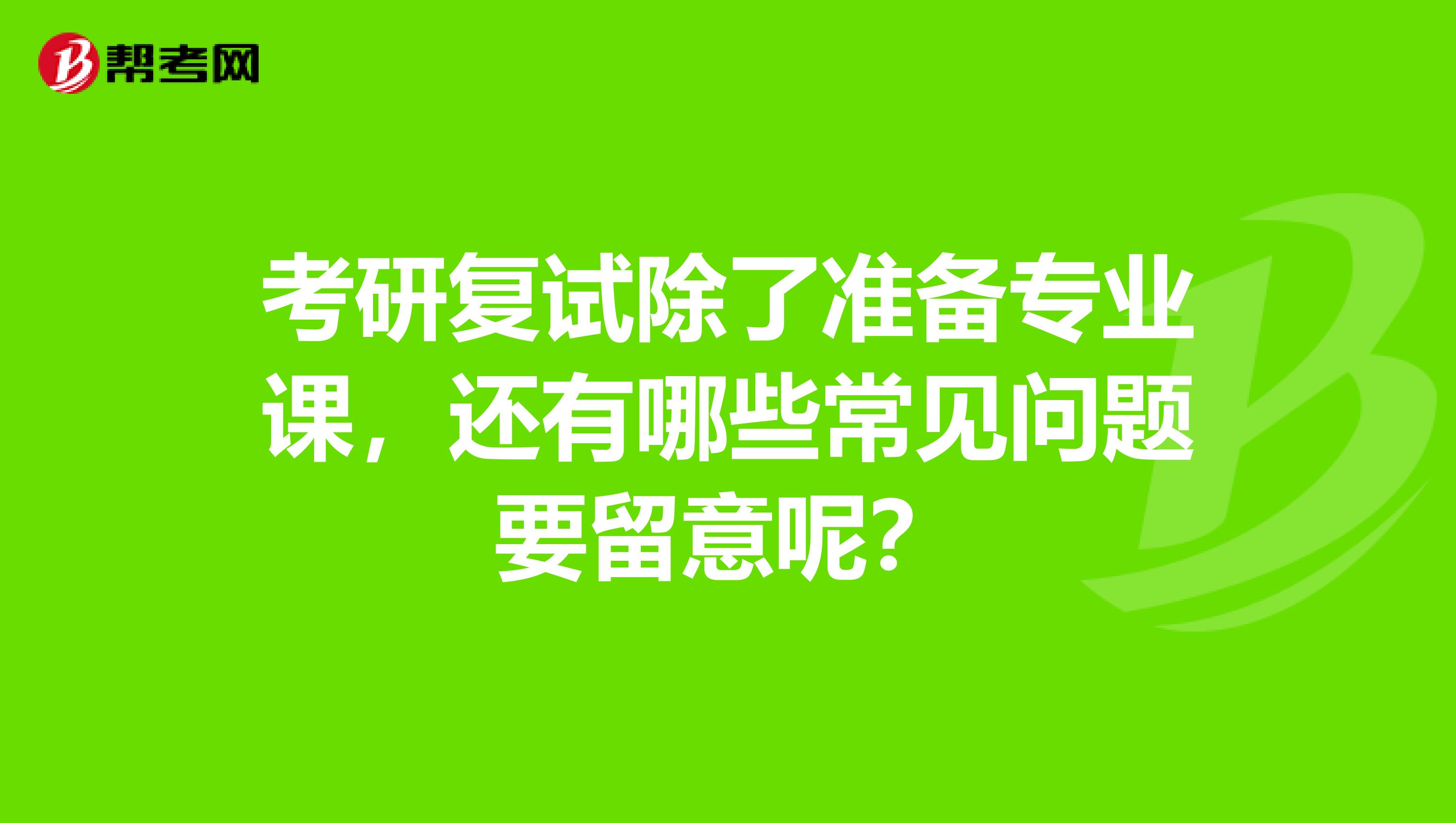 考研复试除了准备专业课，还有哪些常见问题要留意呢？