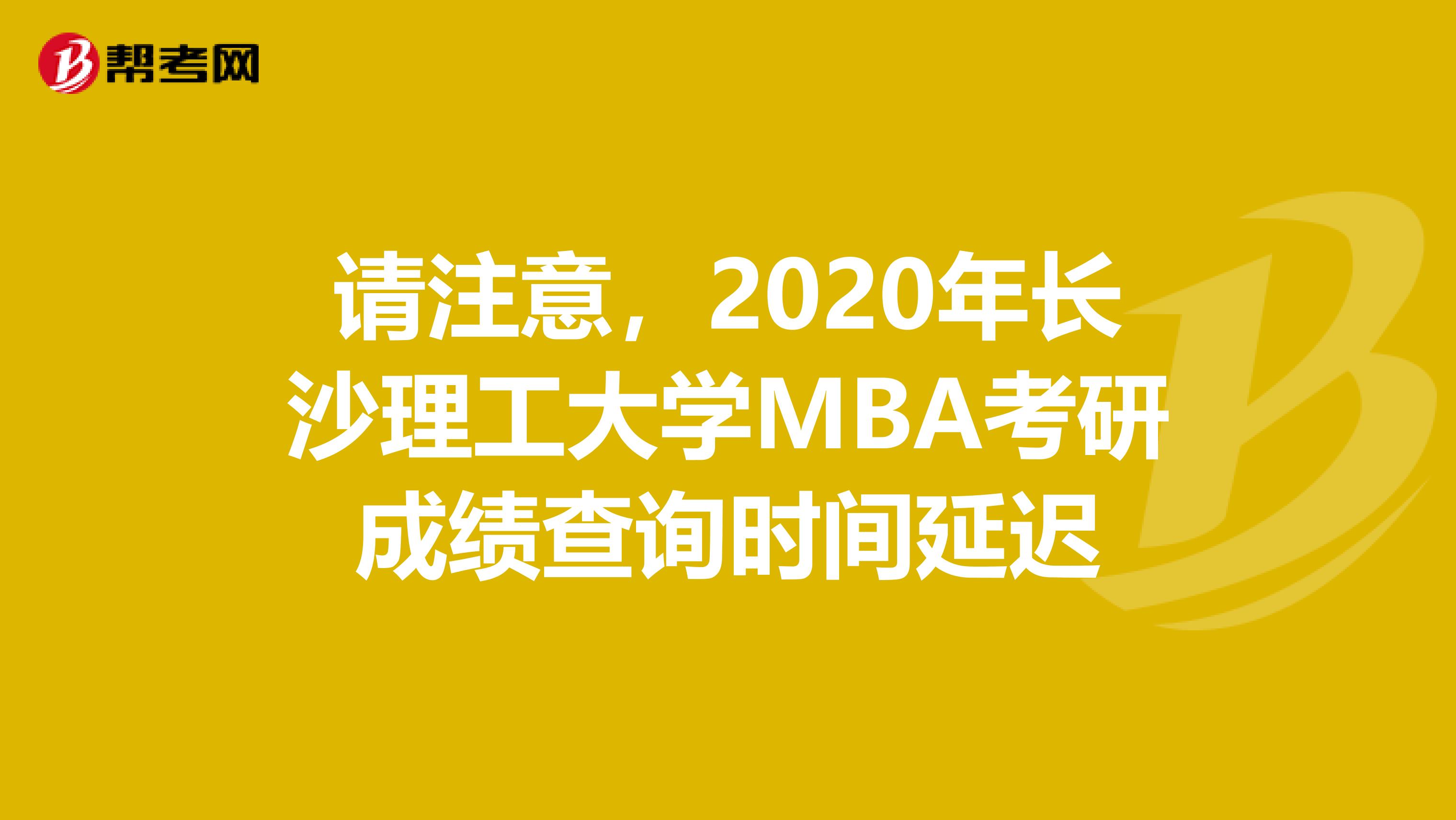 请注意，2020年长沙理工大学MBA考研成绩查询时间延迟