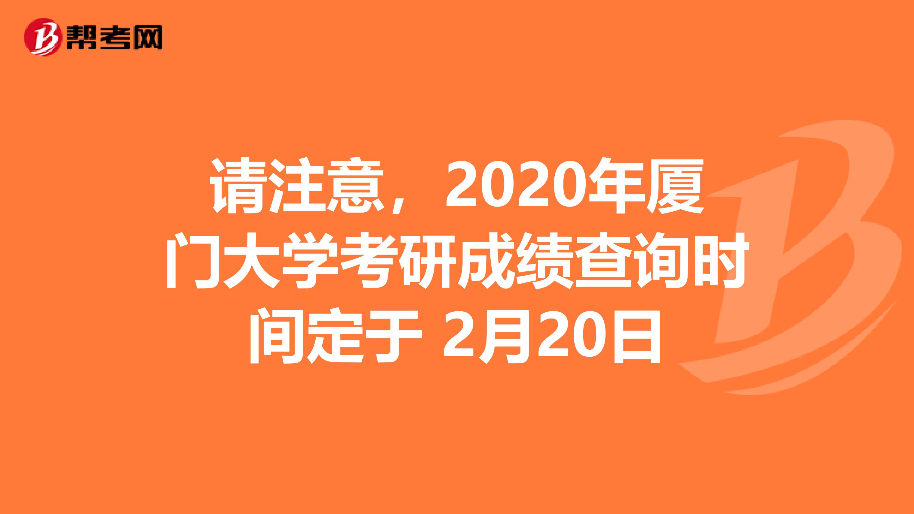 请注意，2020年厦门大学考研成绩查询时间定于 2月20日