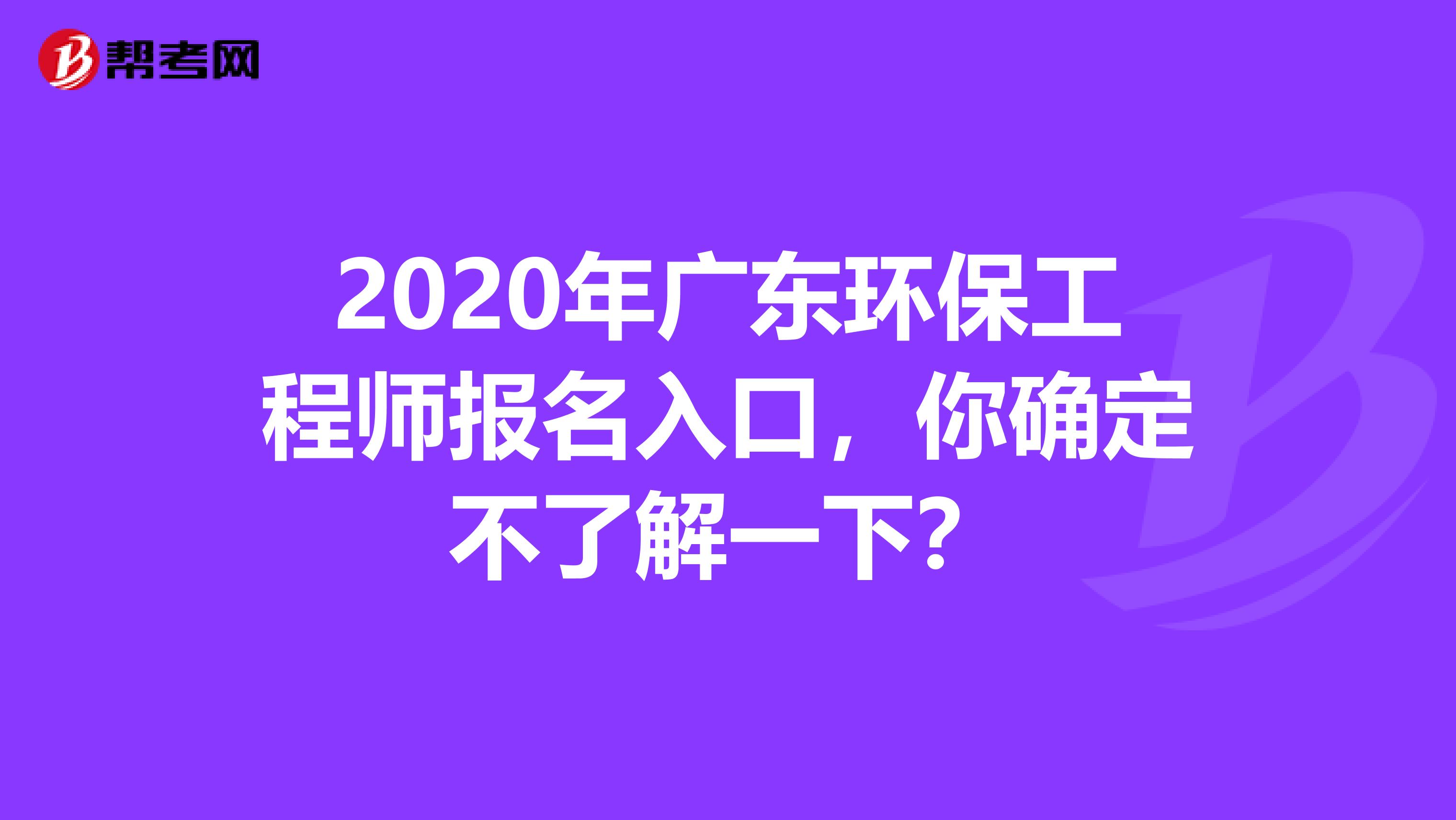 2020年广东环保工程师报名入口，你确定不了解一下？