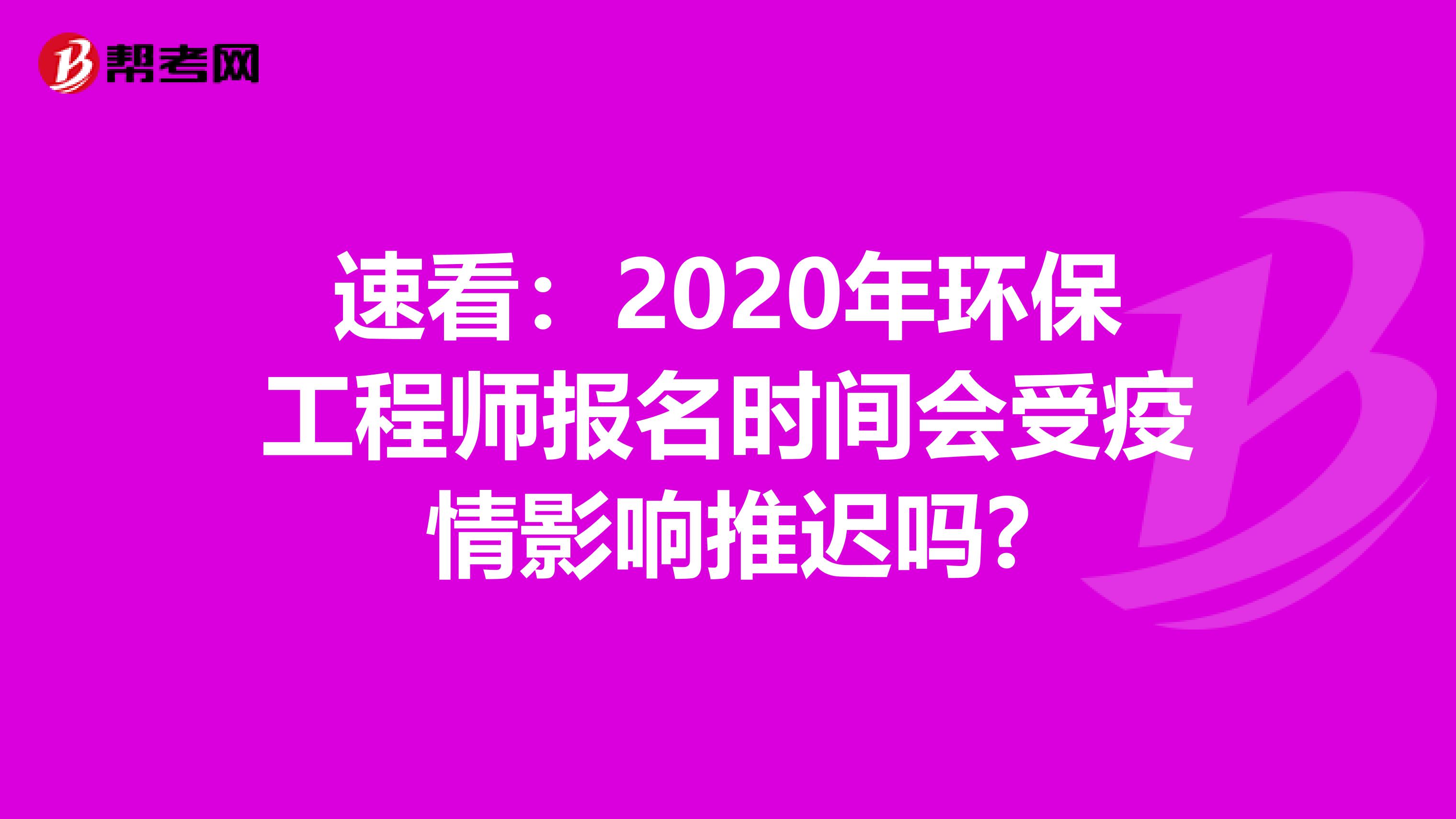 速看：2020年环保工程师报名时间会受疫情影响推迟吗?