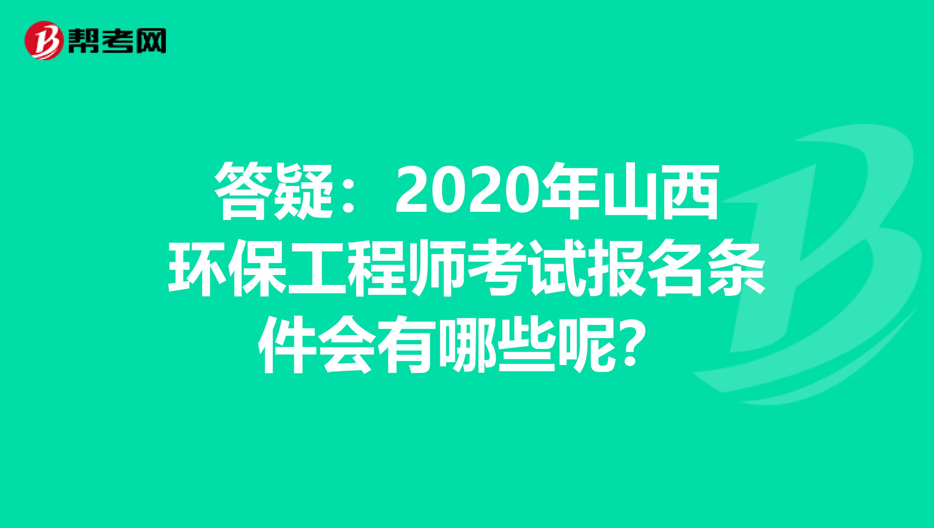 答疑：2020年山西环保工程师考试报名条件会有哪些呢？