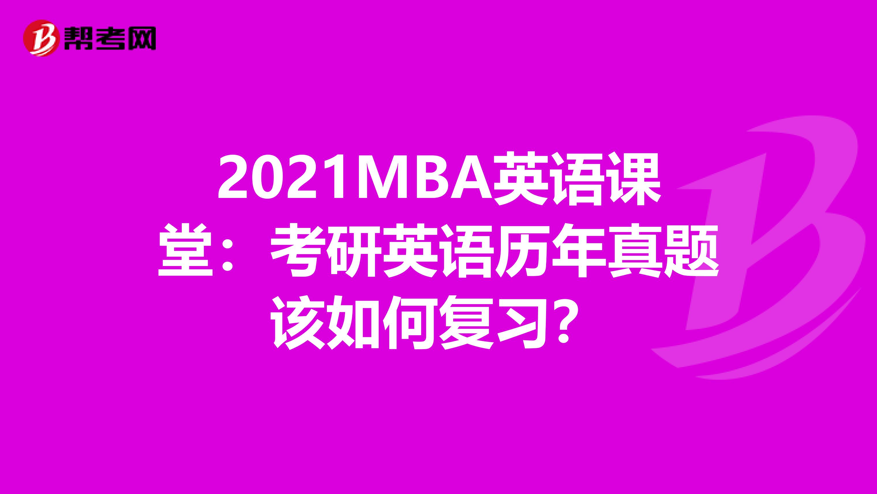 2021MBA英语课堂：考研英语历年真题该如何复习？