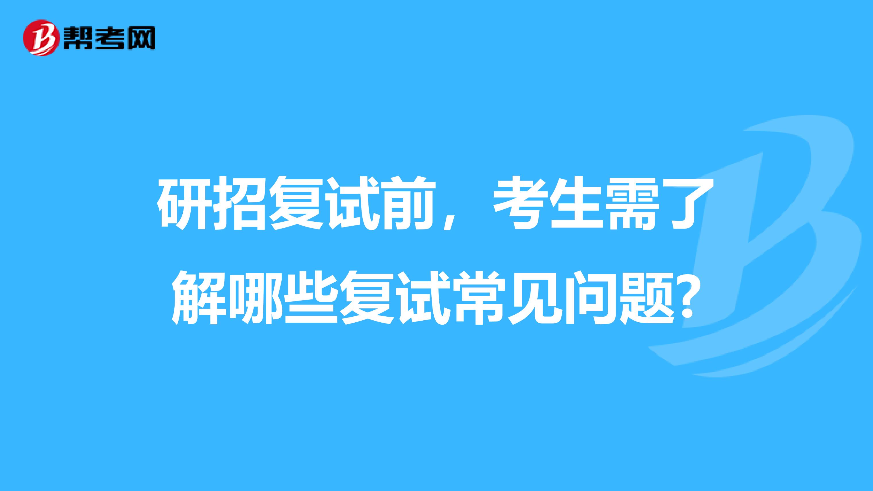研招復試前，考生需了解哪些復試常見問題?