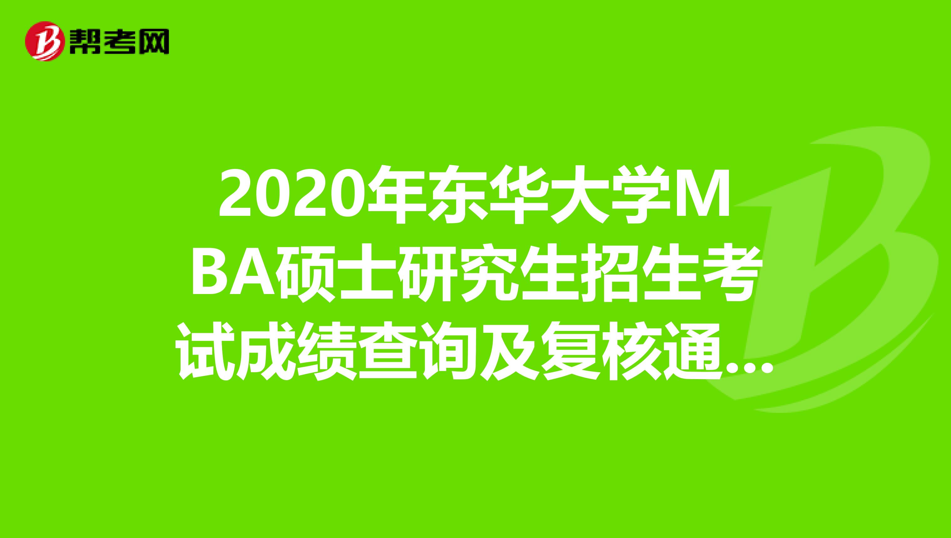 2020年东华大学MBA硕士研究生招生考试成绩查询及复核通知，请知悉！