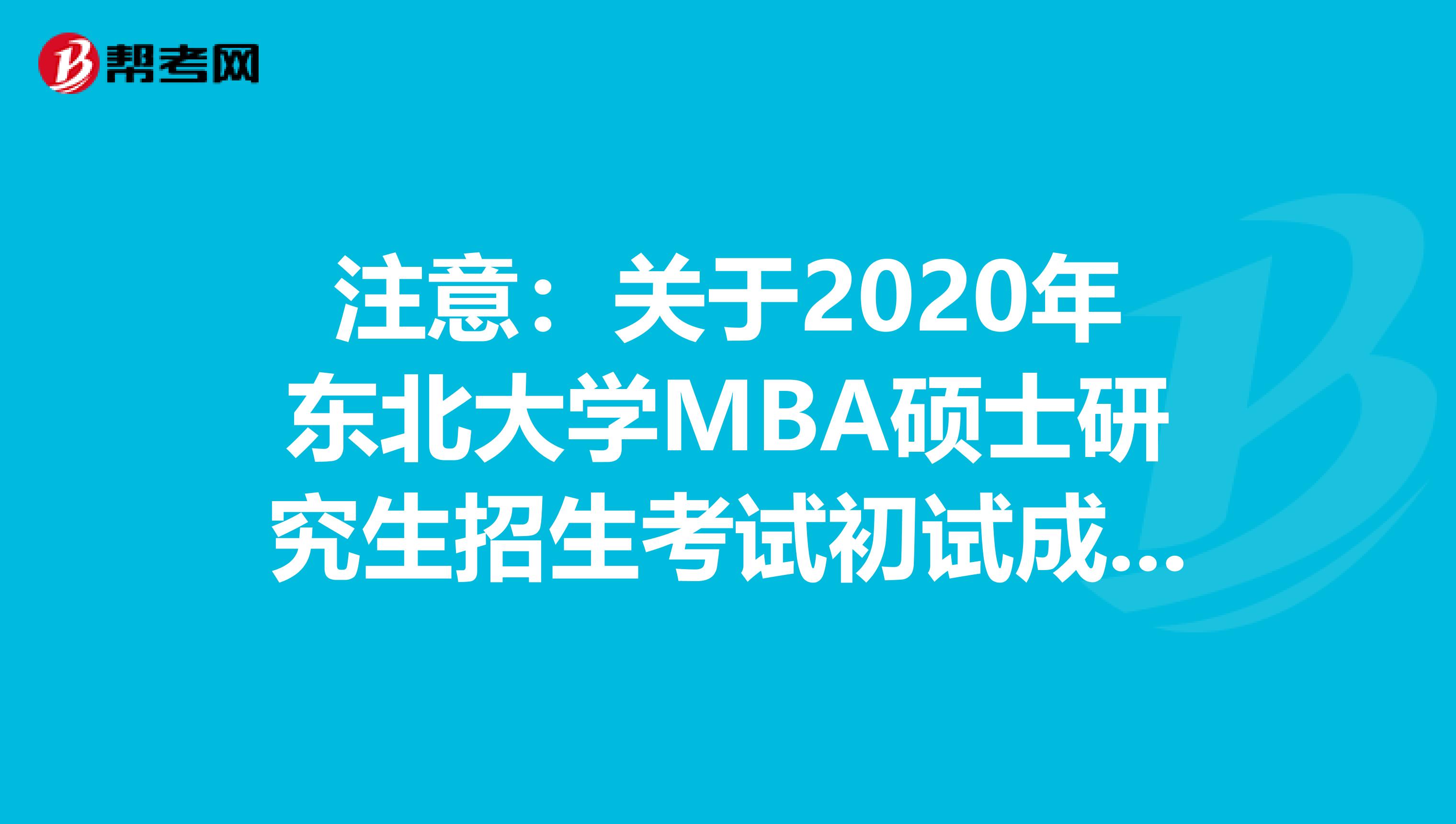 注意：关于2020年东北大学MBA硕士研究生招生考试初试成绩公布等工作的通知