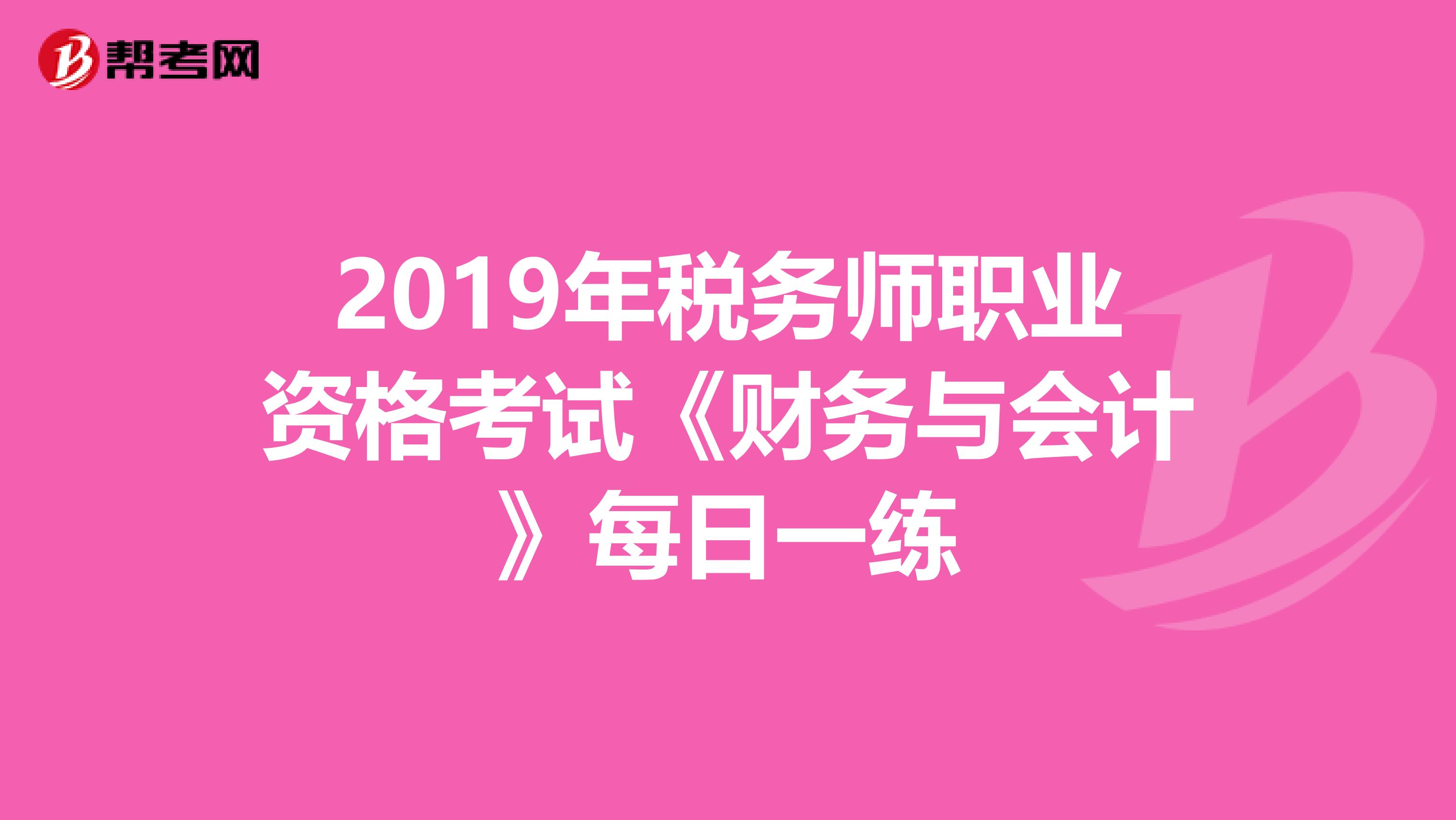 2019年税务师职业资格考试《财务与会计》每日一练