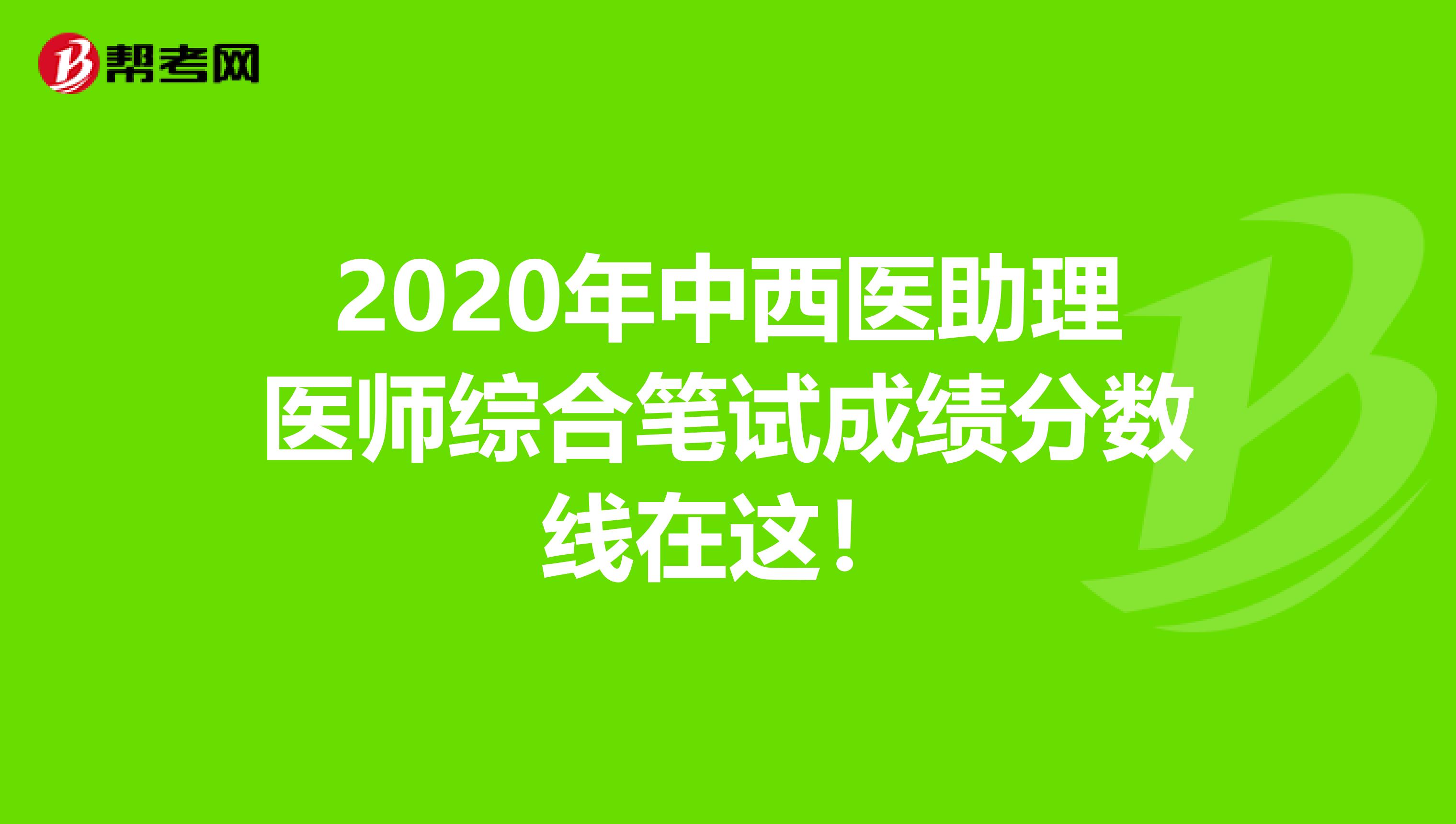 2020年中西醫(yī)助理醫(yī)師綜合筆試成績分?jǐn)?shù)線在這！