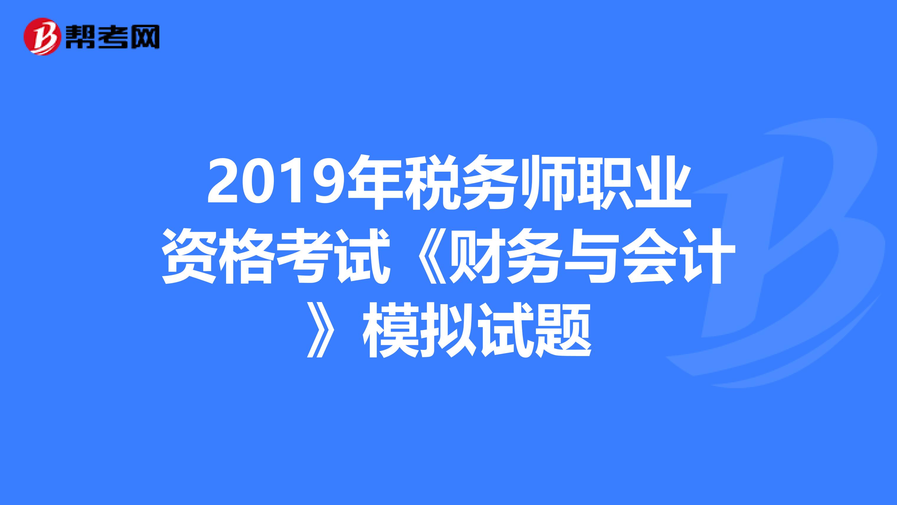 2019年稅務師職業資格考試《財務與會計》模擬試題