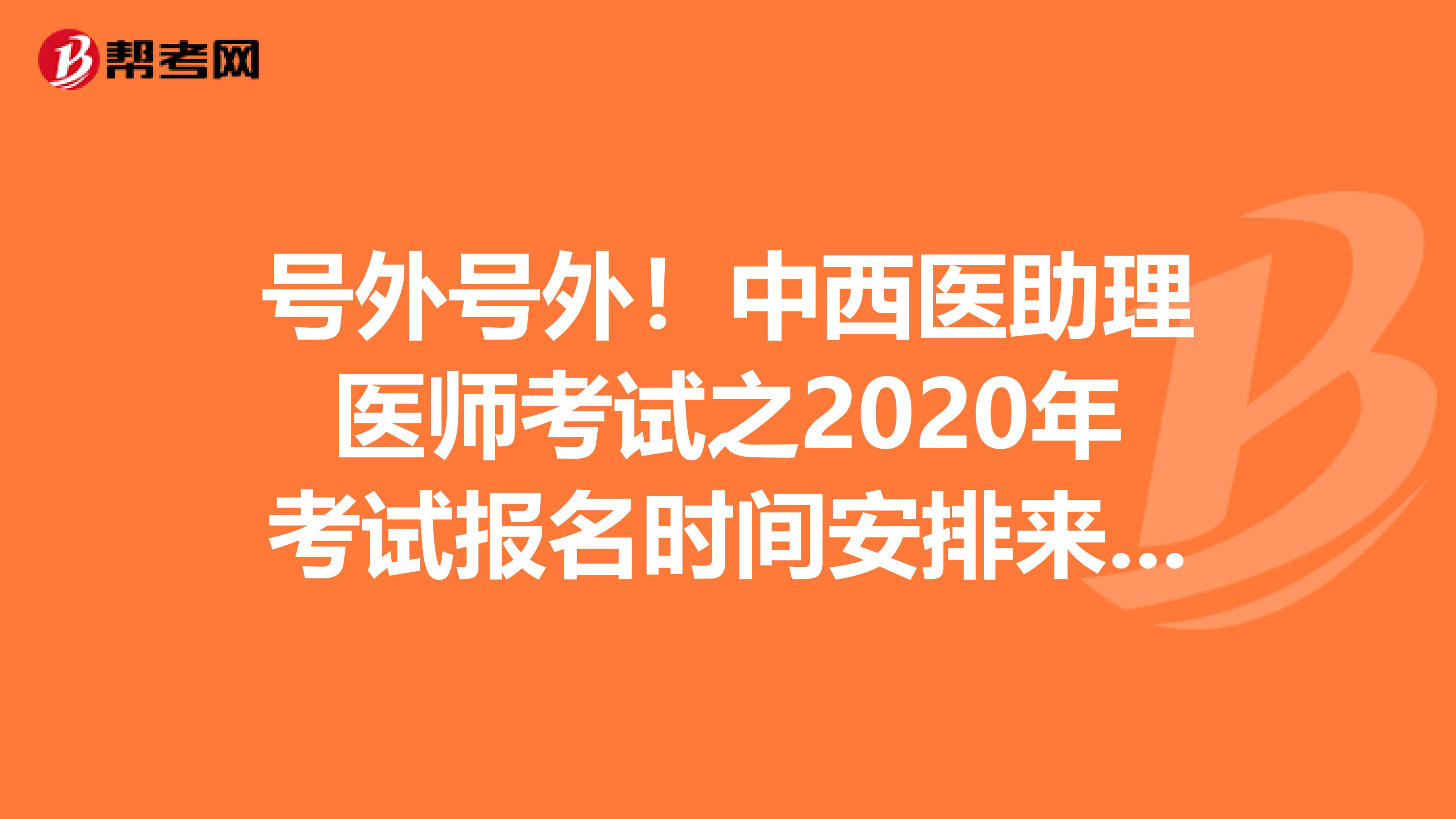 号外号外！中西医助理医师考试之2020年考试报名时间安排来了！