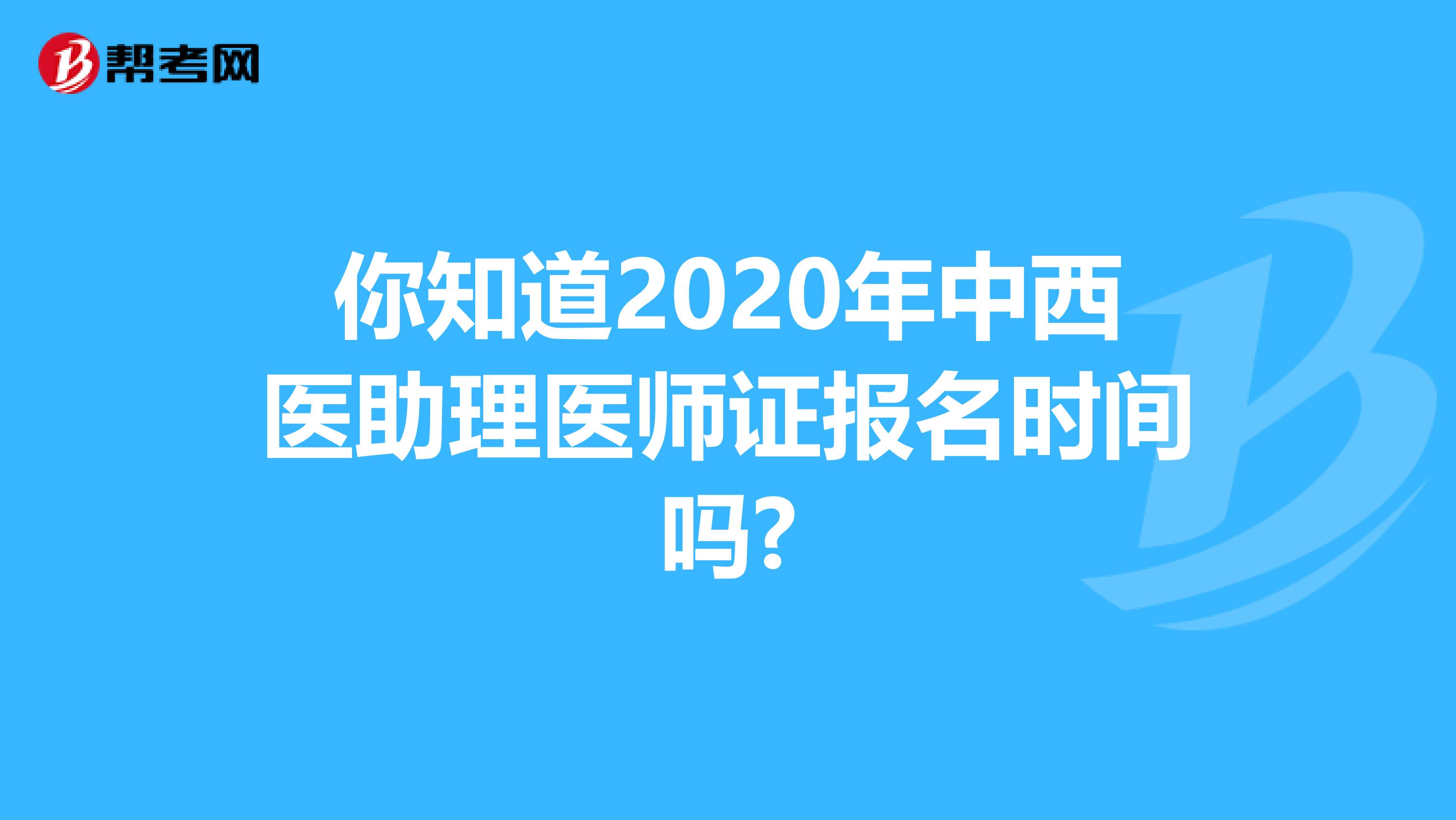 你知道2020年中西医助理医师证报名时间吗?