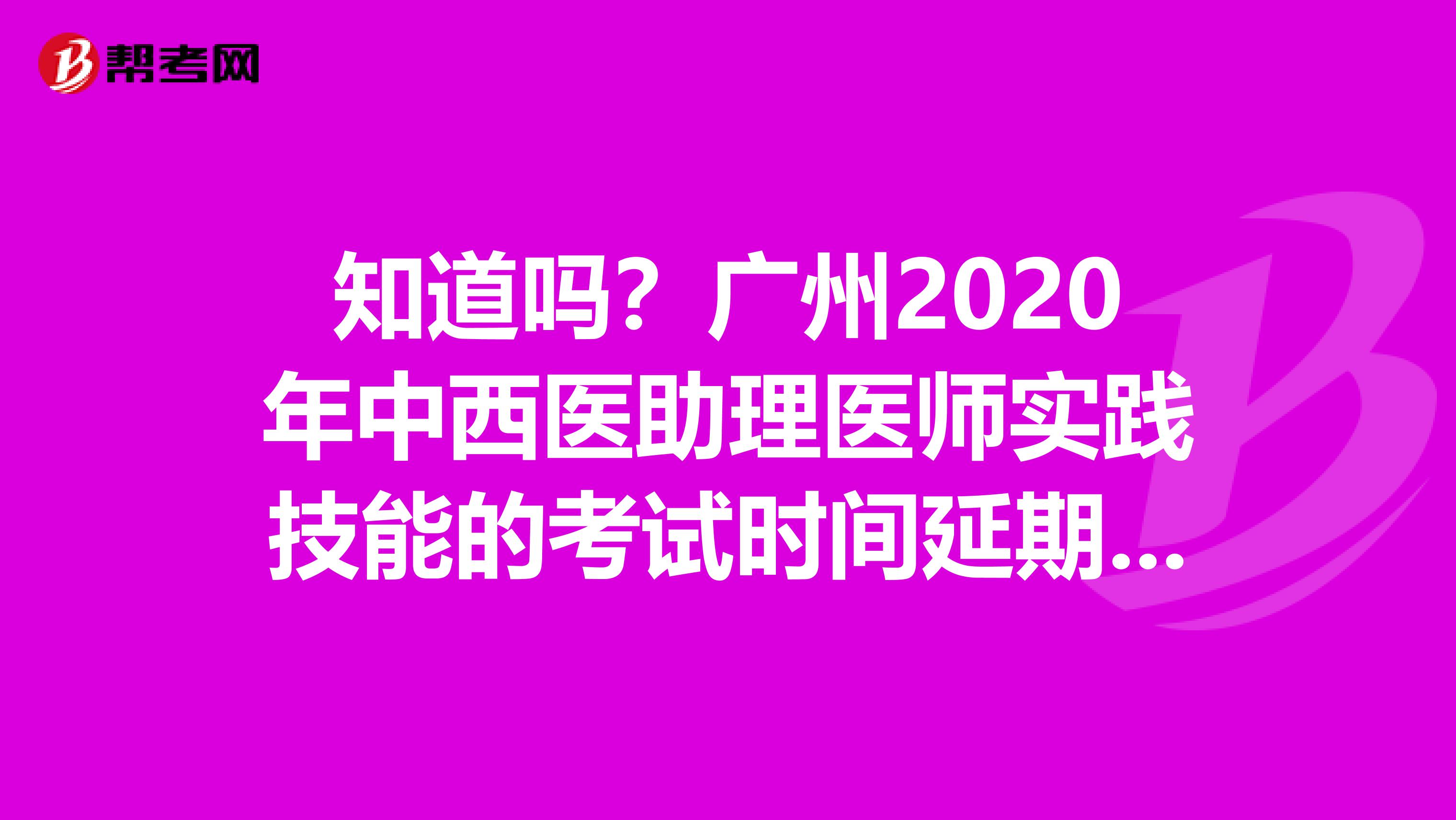 知道吗？广州2020年中西医助理医师实践技能的考试时间延期了！