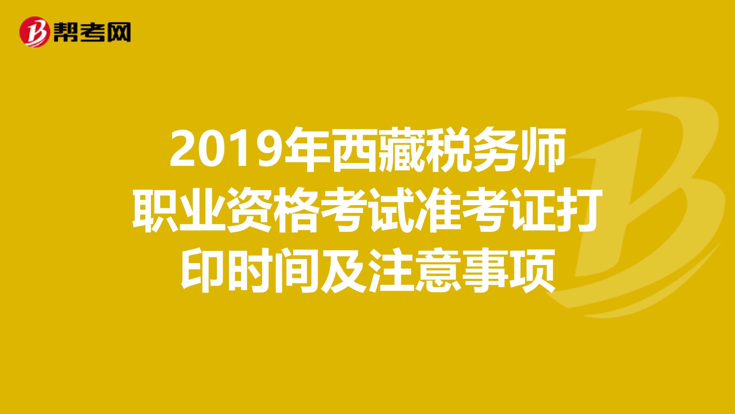2019年西藏税务师职业资格考试准考证打印时间及注意事项