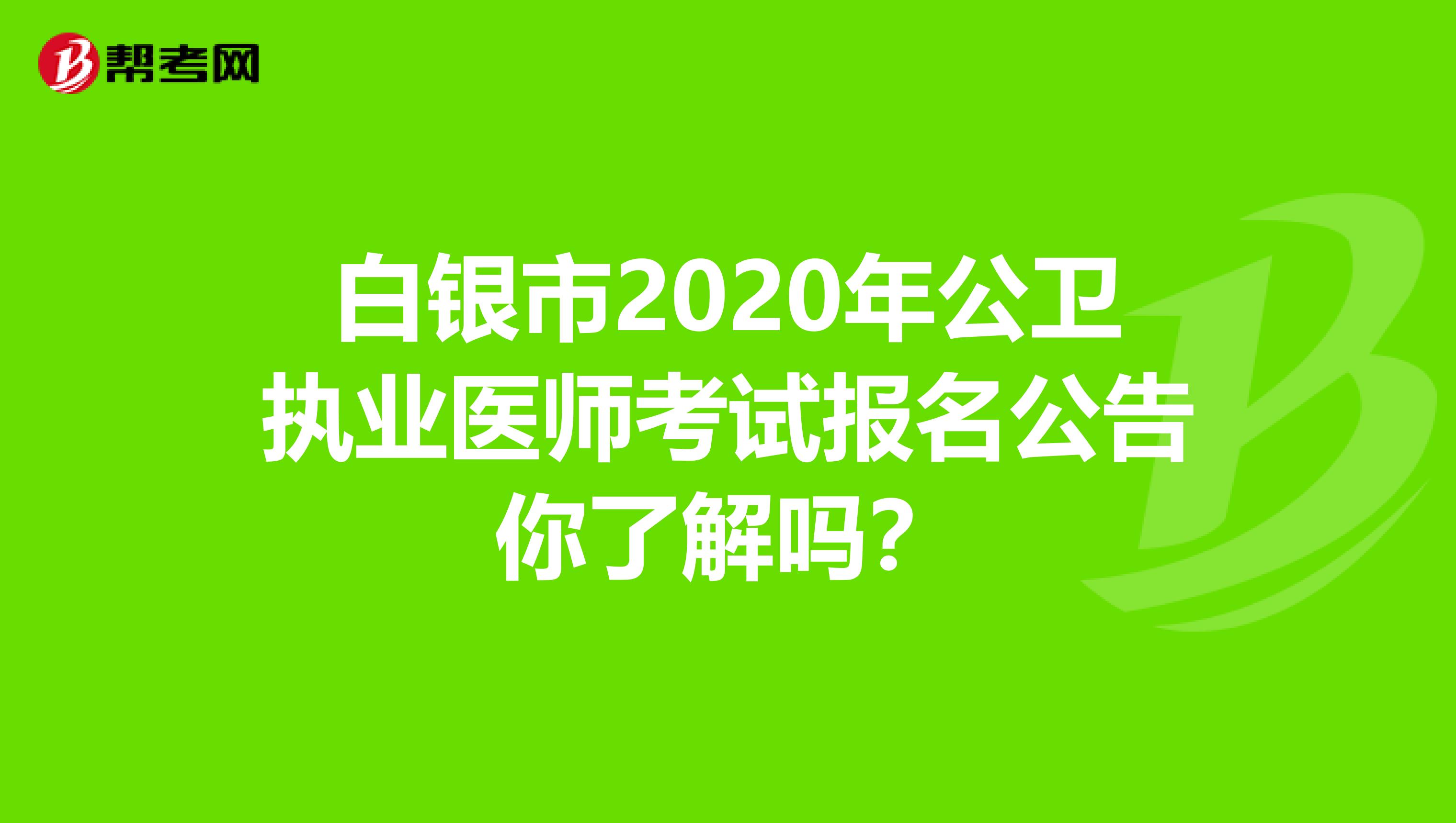 白银市2020年公卫执业医师考试报名公告你了解吗？