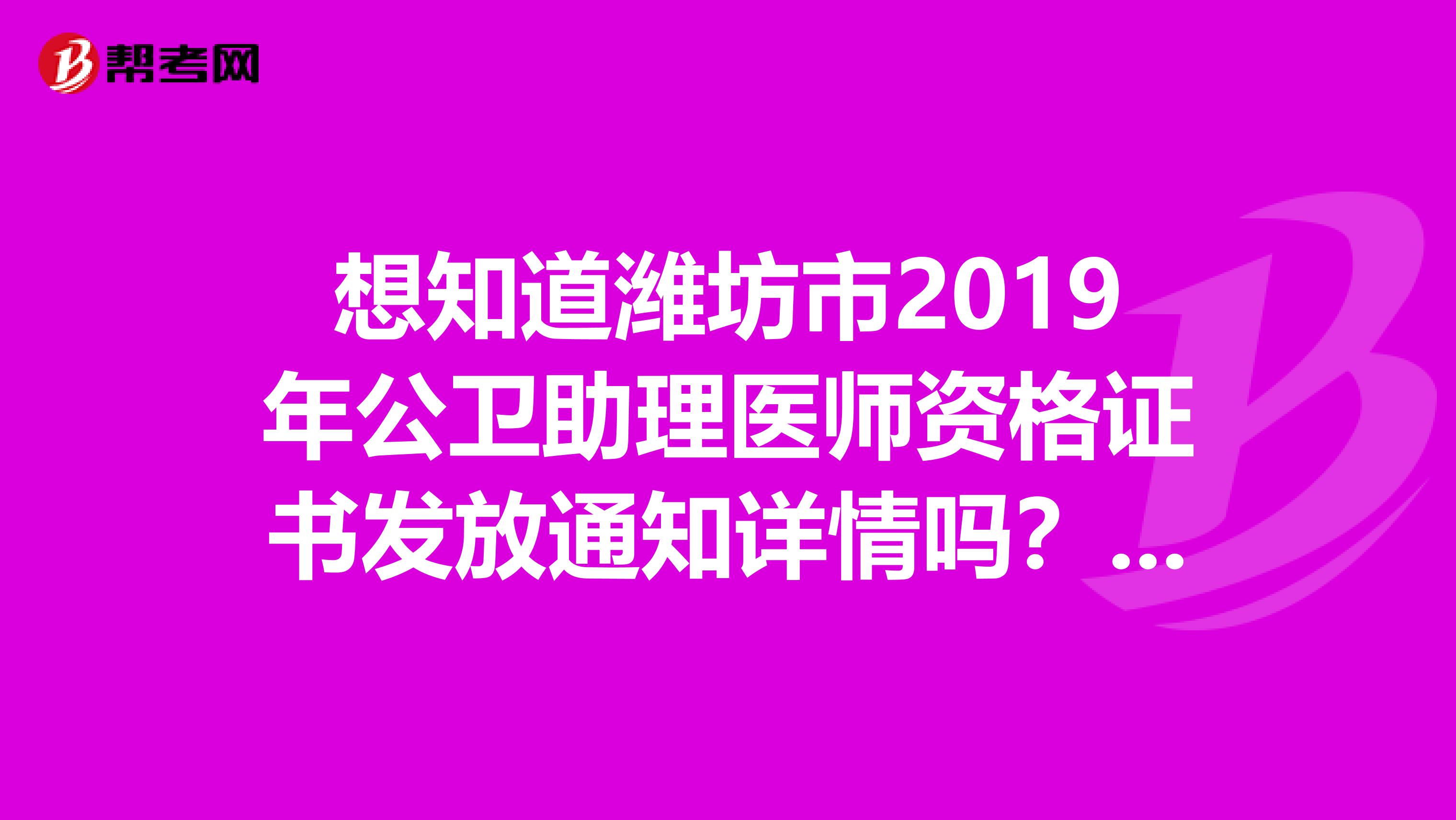 想知道潍坊市2019年公卫助理医师资格证书发放通知详情吗？来看看你就知道！