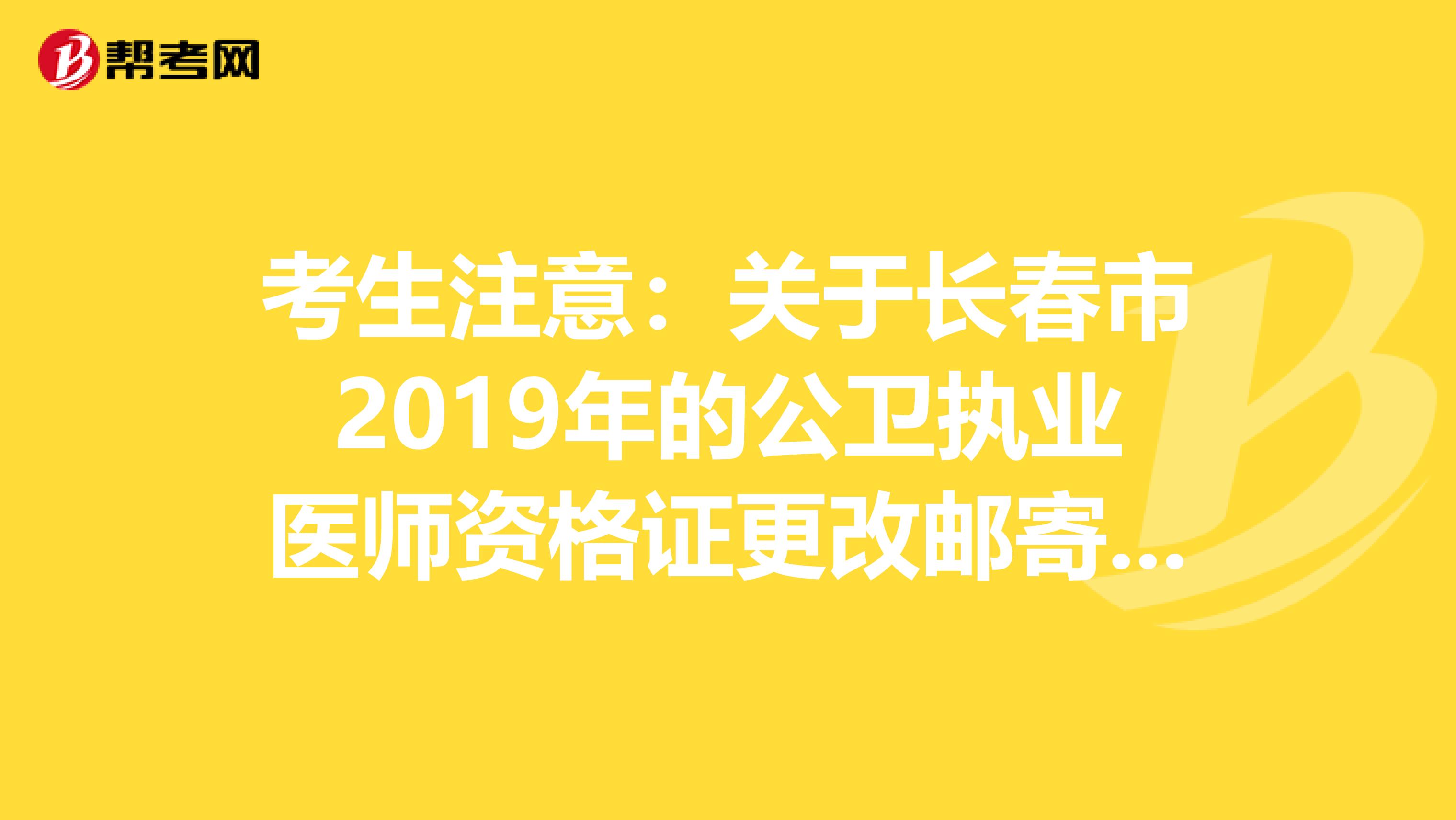 考生注意：关于长春市2019年的公卫执业医师资格证更改邮寄地址方法