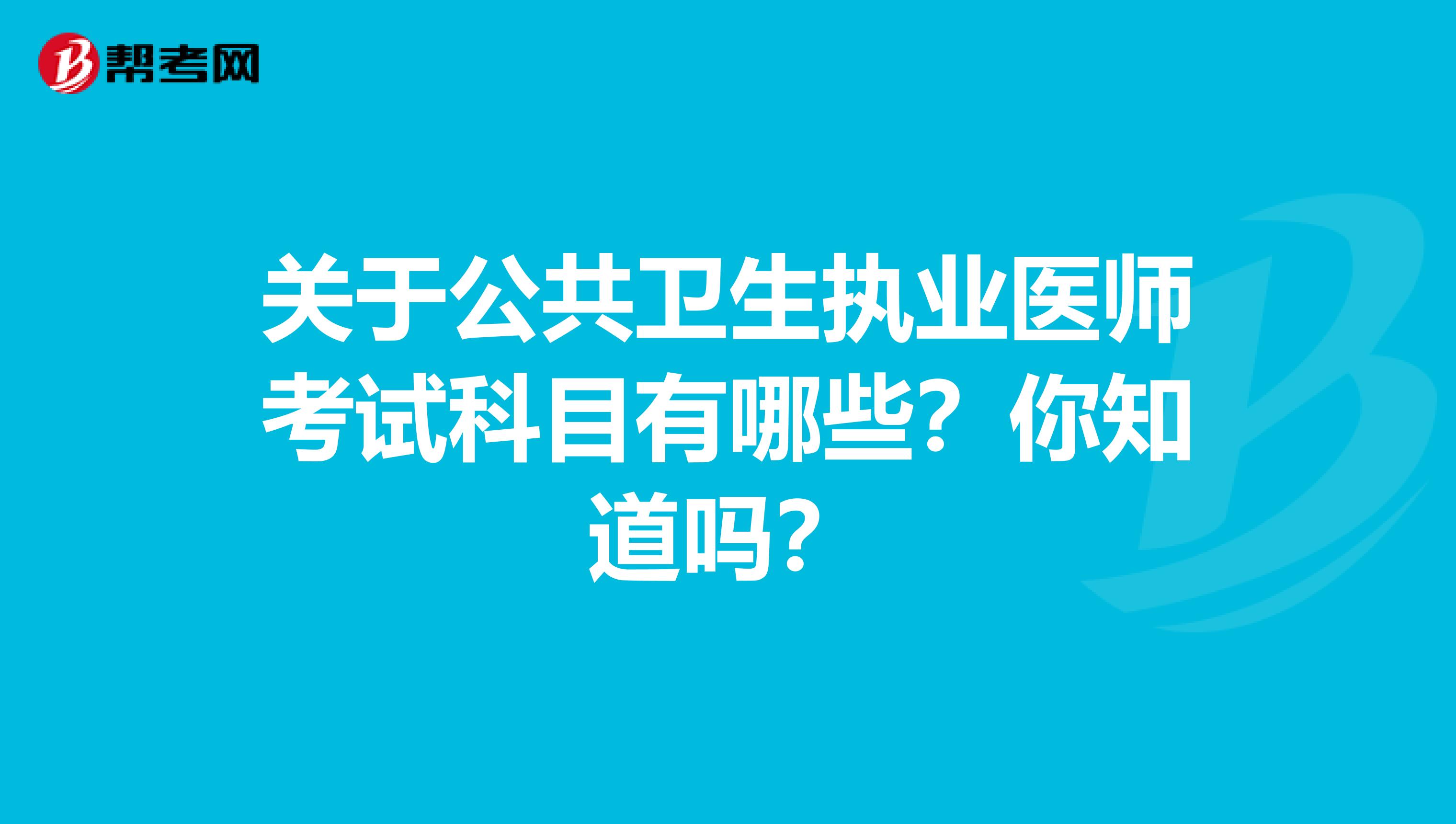 关于公共卫生执业医师考试科目有哪些？你知道吗？